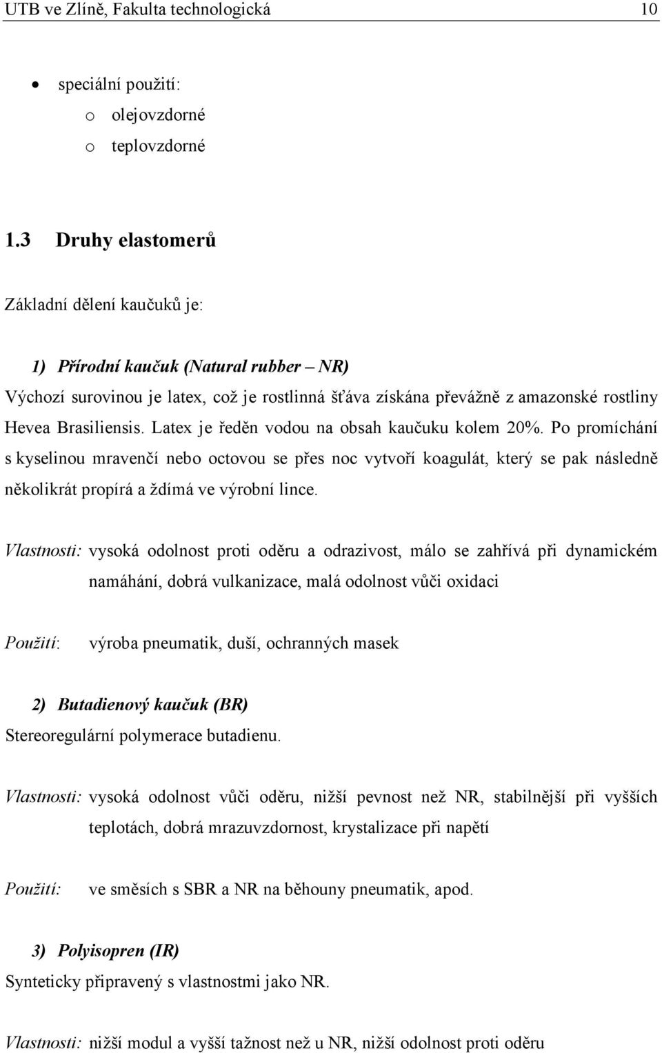 Latex je ředěn vodou na obsah kaučuku kolem 20%. Po promíchání s kyselinou mravenčí nebo octovou se přes noc vytvoří koagulát, který se pak následně několikrát propírá a ždímá ve výrobní lince.