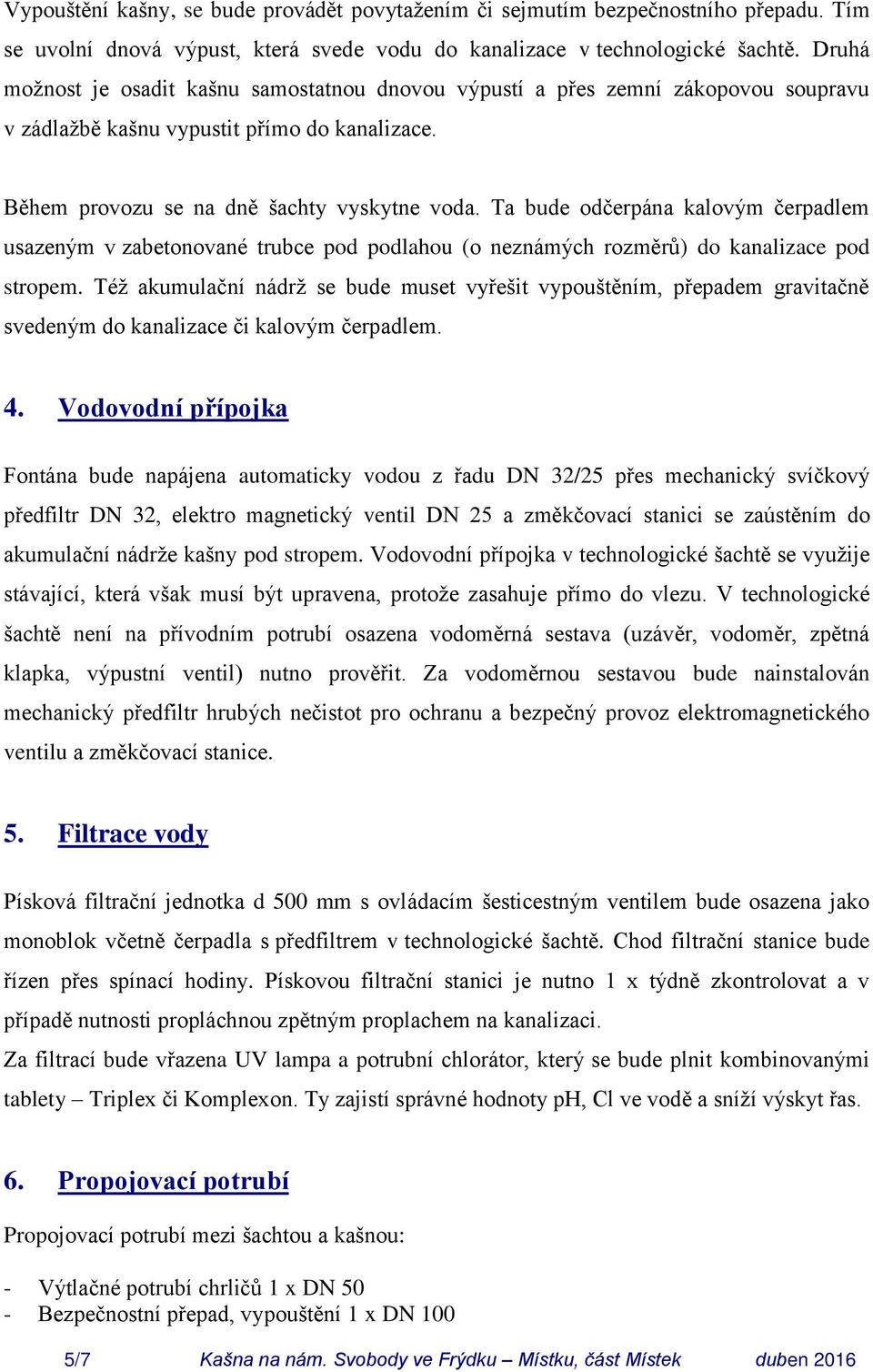 Ta bude odčerpána kalovým čerpadlem usazeným v zabetonované trubce pod podlahou (o neznámých rozměrů) do kanalizace pod stropem.