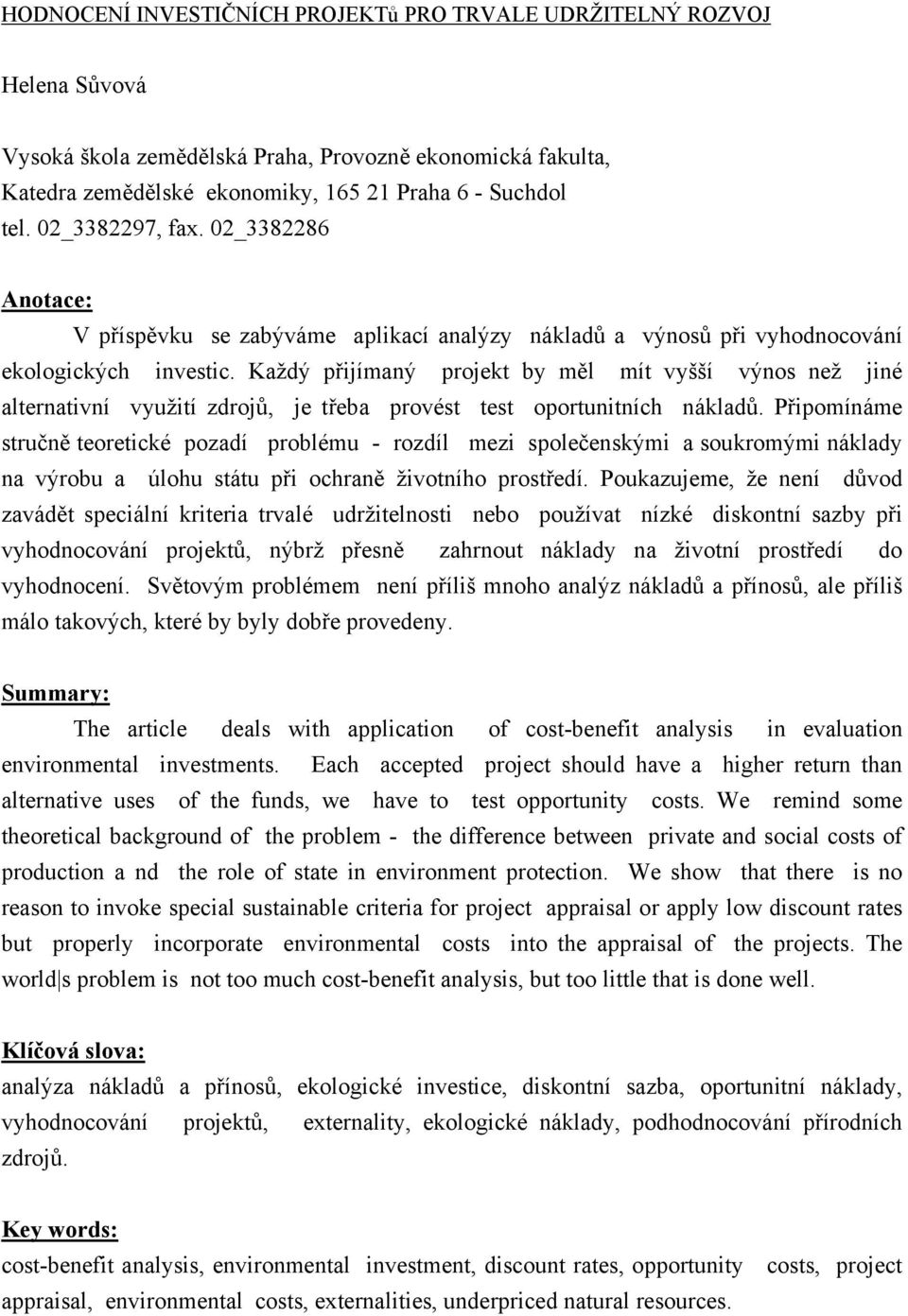 Každý přijímaný projekt by měl mít vyšší výnos než jiné alternativní využití zdrojů, je třeba provést test oportunitních nákladů.