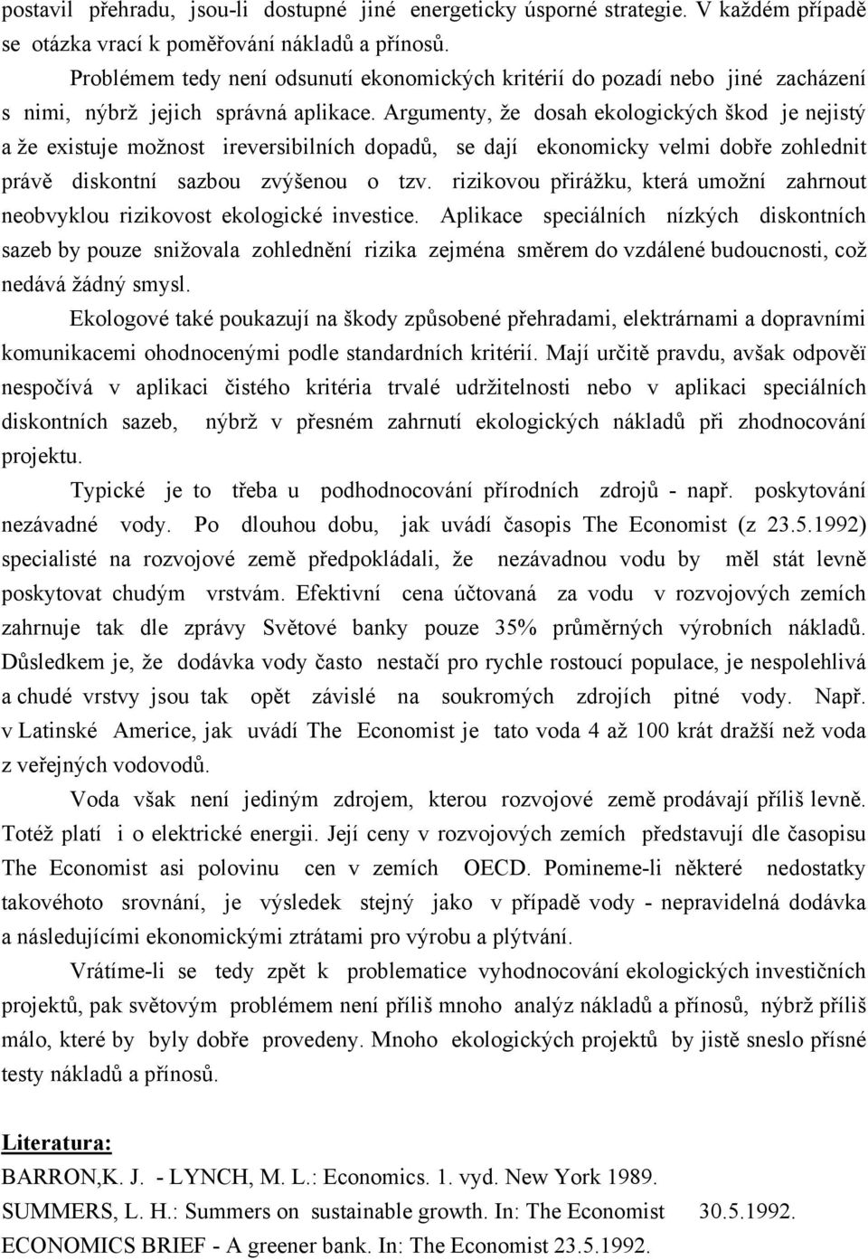 Argumenty, že dosah ekologických škod je nejistý a že existuje možnost ireversibilních dopadů, se dají ekonomicky velmi dobře zohlednit právě diskontní sazbou zvýšenou o tzv.