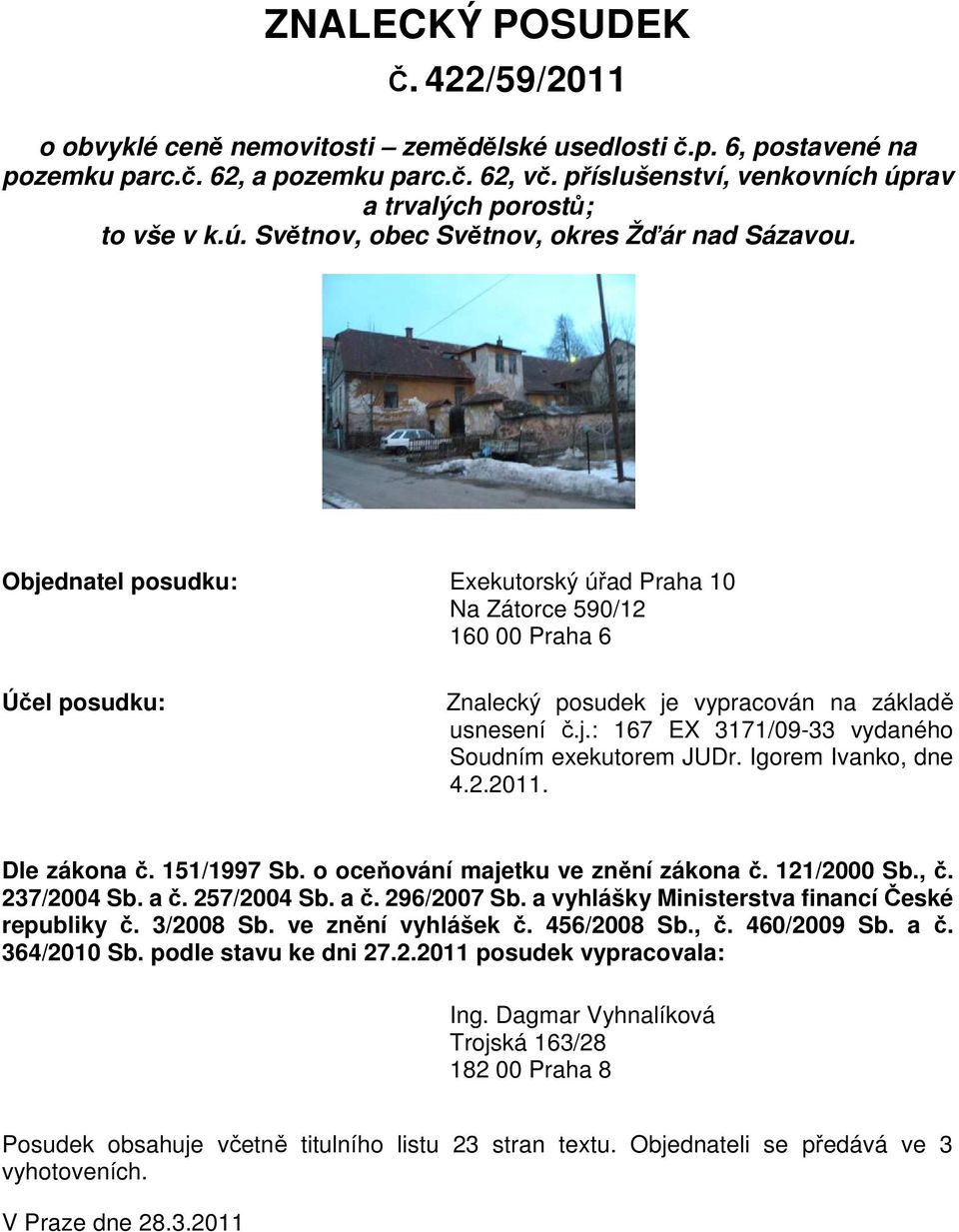 Objednatel posudku: Exekutorský úřad Praha 10 Na Zátorce 590/12 160 00 Praha 6 Účel posudku: Znalecký posudek je vypracován na základě usnesení č.j.: 167 EX 3171/09-33 vydaného Soudním exekutorem JUDr.