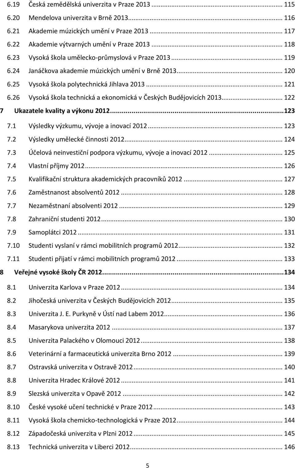 26 Vyská škla technická a eknmická v Českých Budějvicích 2013... 122 7 Ukazatele kvality a výknu 2012... 123 7.1 Výsledky výzkumu, vývje a invací 2012... 123 7.2 Výsledky umělecké činnsti 2012... 124 7.