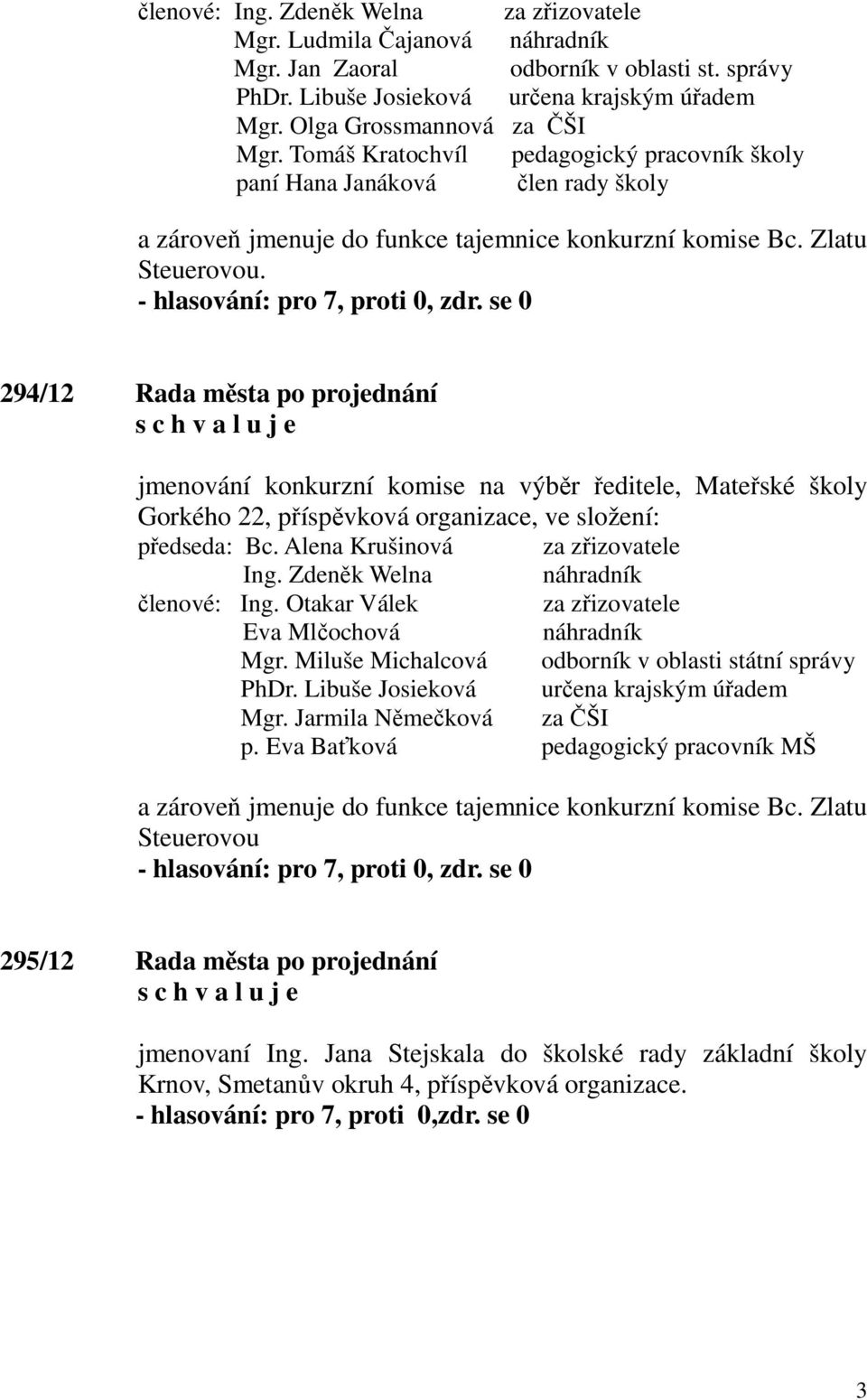 294/12 Rada města po projednání jmenování konkurzní komise na výběr ředitele, Mateřské školy Gorkého 22, příspěvková organizace, ve složení: předseda: Bc. Alena Krušinová za zřizovatele Ing.