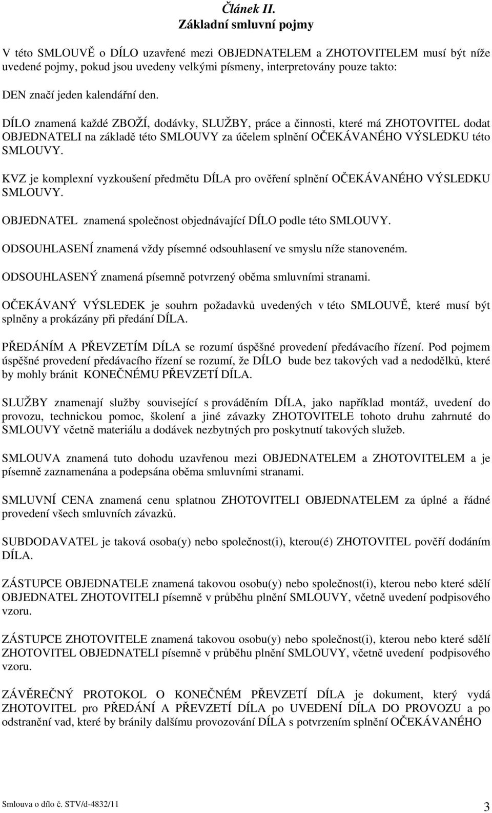 kalendářní den. DÍLO znamená každé ZBOŽÍ, dodávky, SLUŽBY, práce a činnosti, které má ZHOTOVITEL dodat OBJEDNATELI na základě této SMLOUVY za účelem splnění OČEKÁVANÉHO VÝSLEDKU této SMLOUVY.