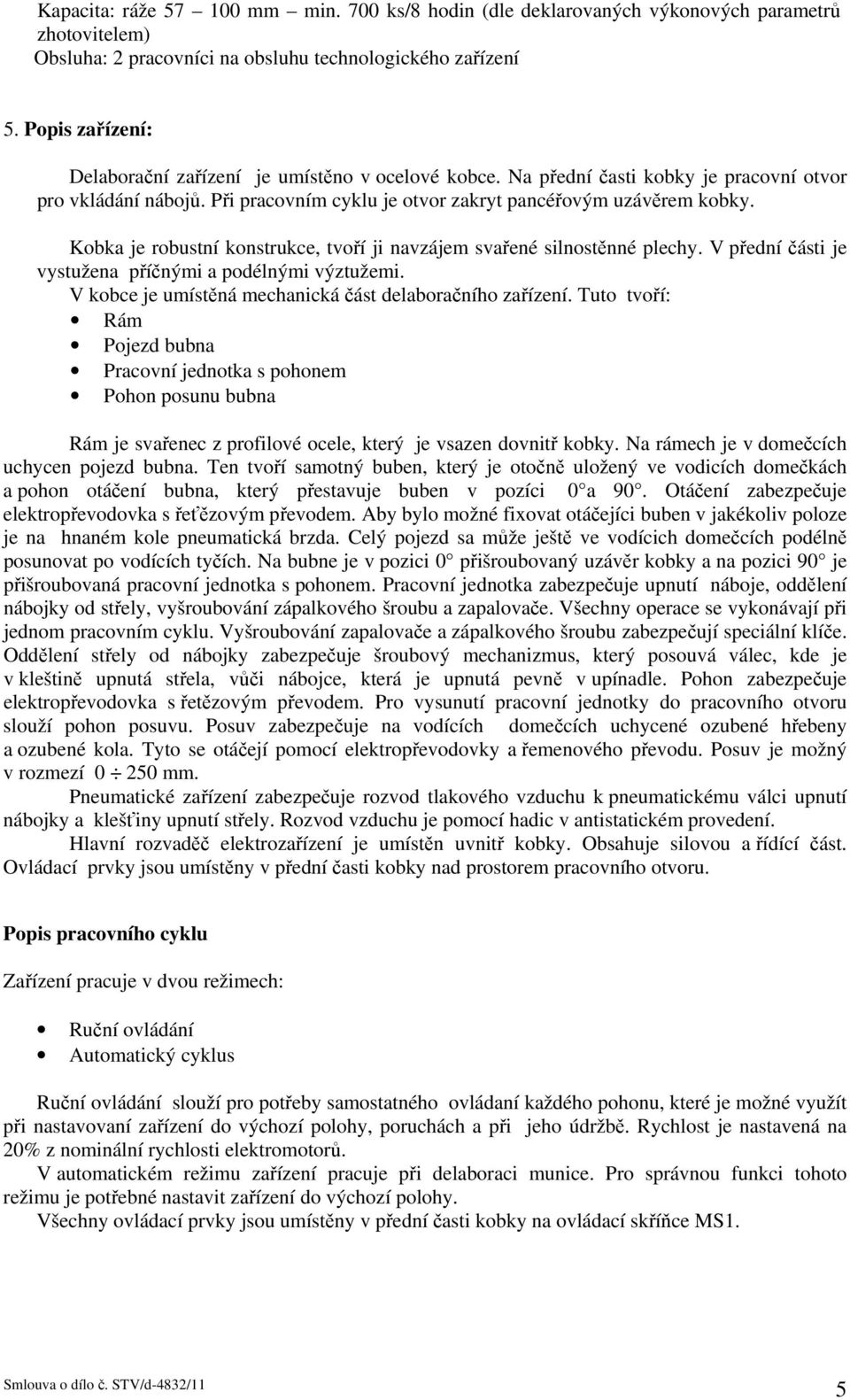 Kobka je robustní konstrukce, tvoří ji navzájem svařené silnostěnné plechy. V přední části je vystužena příčnými a podélnými výztužemi. V kobce je umístěná mechanická část delaboračního zařízení.