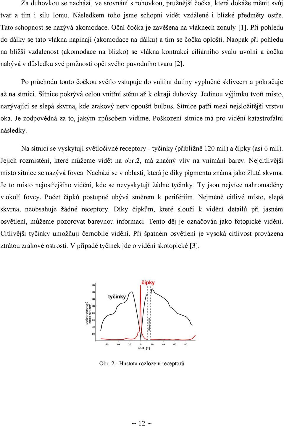 Naopak při pohledu na bližší vzdálenost (akomodace na blízko) se vlákna kontrakcí ciliárního svalu uvolní a čočka nabývá v důsledku své pružnosti opět svého původního tvaru [2].