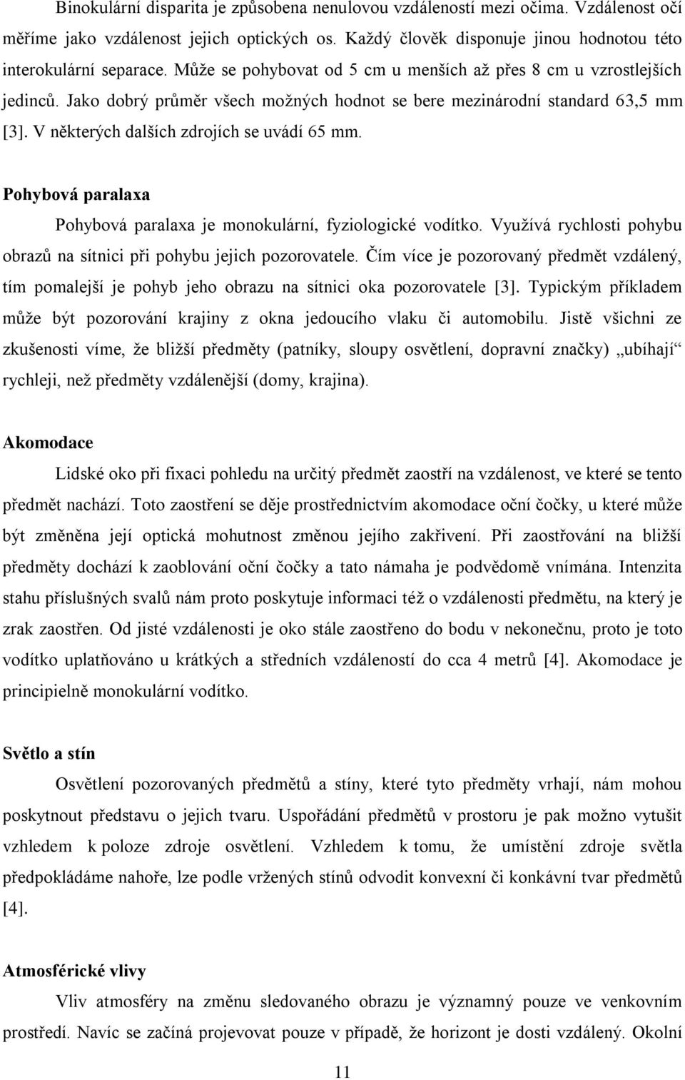 Pohybová paralaxa Pohybová paralaxa je monokulární, fyziologické vodítko. Vyuţívá rychlosti pohybu obrazů na sítnici při pohybu jejich pozorovatele.