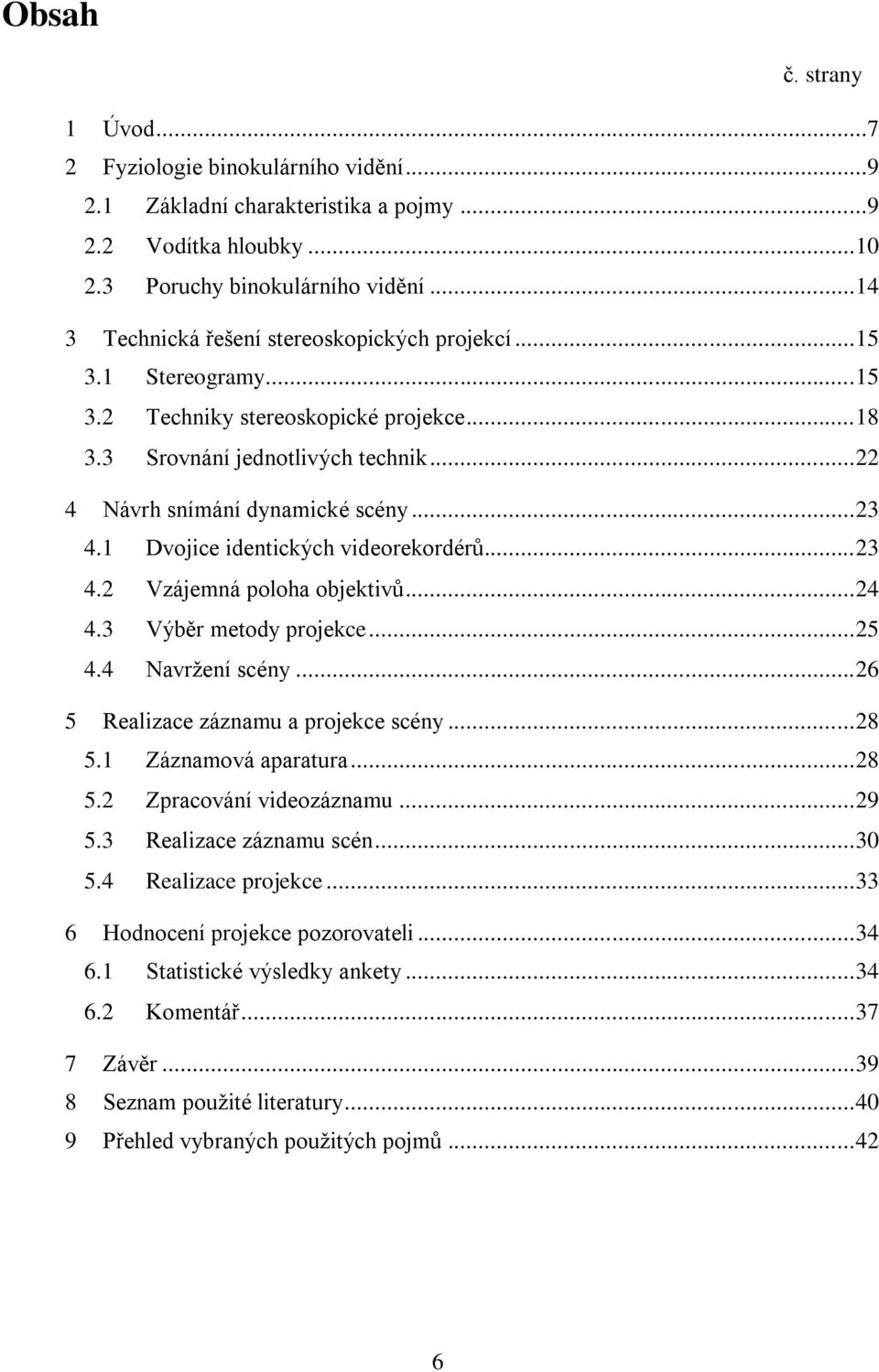 1 Dvojice identických videorekordérů... 23 4.2 Vzájemná poloha objektivů... 24 4.3 Výběr metody projekce... 25 4.4 Navrţení scény... 26 5 Realizace záznamu a projekce scény... 28 5.