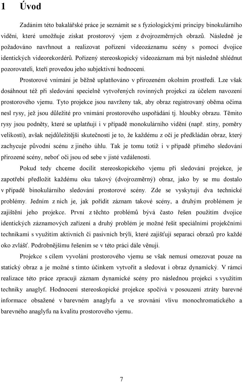 Pořízený stereoskopický videozáznam má být následně shlédnut pozorovateli, kteří provedou jeho subjektivní hodnocení. Prostorové vnímání je běţně uplatňováno v přirozeném okolním prostředí.