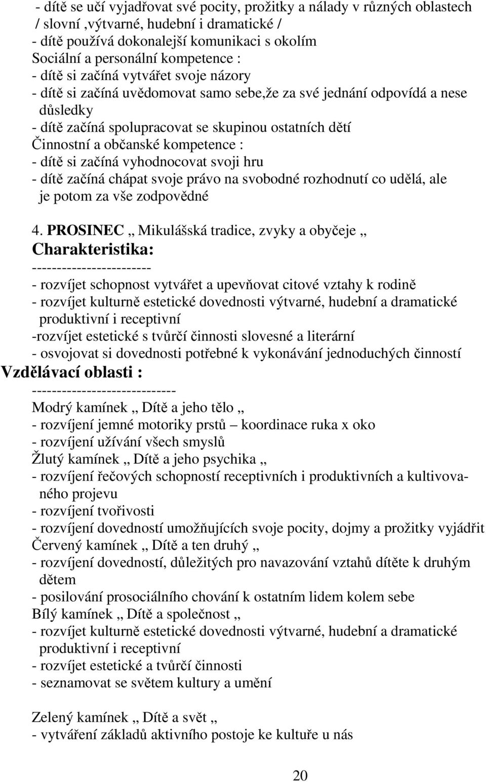 kompetence : - dítě si začíná vyhodnocovat svoji hru - dítě začíná chápat svoje právo na svobodné rozhodnutí co udělá, ale je potom za vše zodpovědné 4.