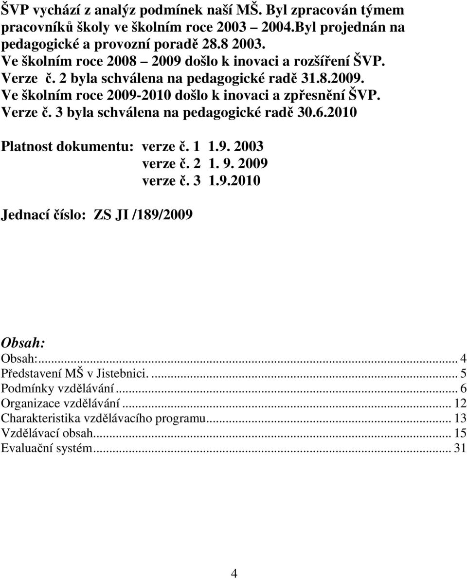 Verze č. 3 byla schválena na pedagogické radě 30.6.2010 Platnost dokumentu: verze č. 1 1.9. 2003 verze č. 2 1. 9. 2009 verze č. 3 1.9.2010 Jednací číslo: ZS JI /189/2009 Obsah: Obsah:.