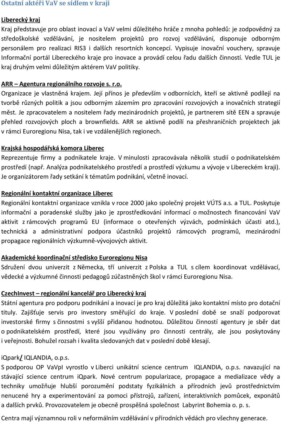 Vypisuje inovační vouchery, spravuje Informační portál Libereckého kraje pro inovace a provádí celou řadu dalších činností. Vedle TUL je kraj druhým velmi důležitým aktérem VaV politiky.