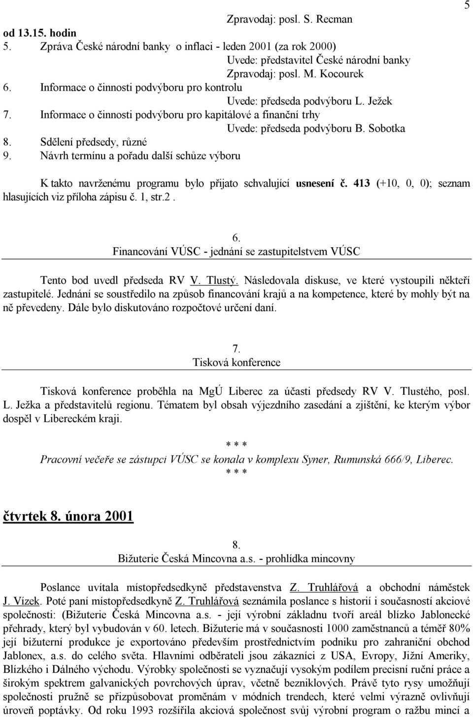 Sdělení předsedy, různé 9. Návrh termínu a pořadu další schůze výboru 5 K takto navrţenému programu bylo přijato schvalující usnesení č. 413 (+10, 0, 0); seznam hlasujících viz příloha zápisu č.