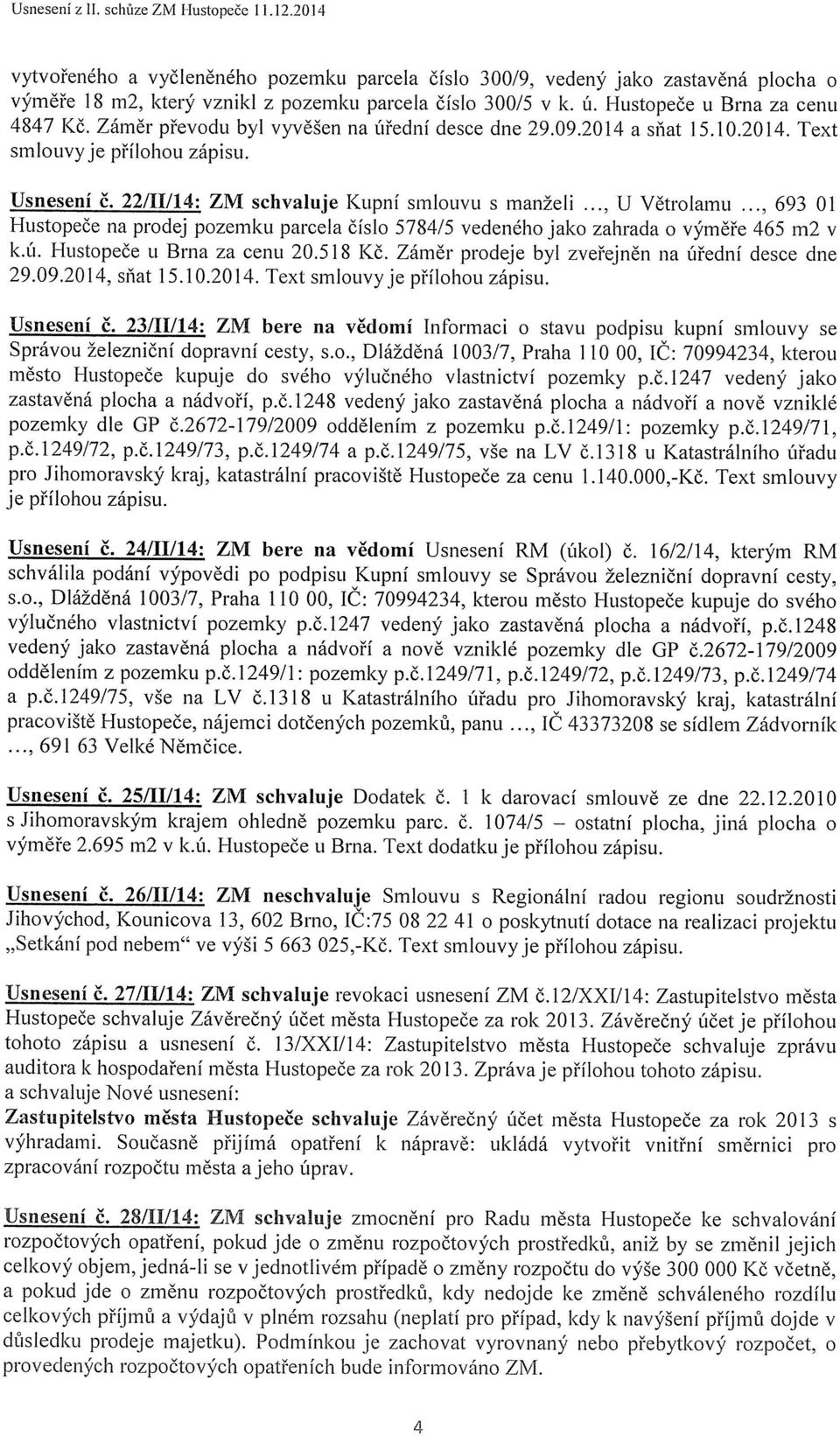 .. 693 01 Hustopeče na prodej pozemku parcela číslo 5784/5 vedeného jako zahrada o výměře 465 m2 v k.ú. Hustopeče u Brna za cenu 20.518 Kč. Záměr prodeje byl zveřejněn na úřední desce dne 29.09.