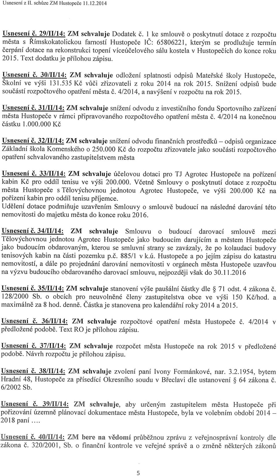 Hustopečích do konce roku 2015. Text dodatku je přílohou zápisu. Usnesení č. 30/11/14: ZM schvaluje odložení splatnosti odpisů Mateřské školy Hustopeče, Skolní ve výši 131.