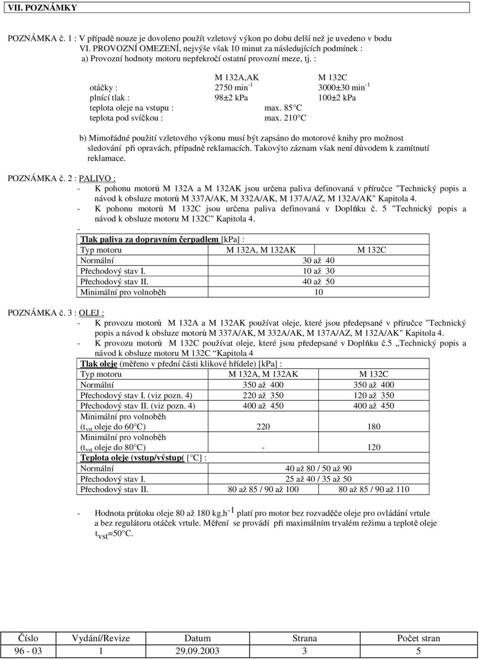 : M 32A,AK M 32C otáčky : 2750 min - 3000±30 min - plnící tlak : 98±2 kpa 00±2 kpa teplota oleje na vstupu : max. 85 C teplota pod svíčkou : max.