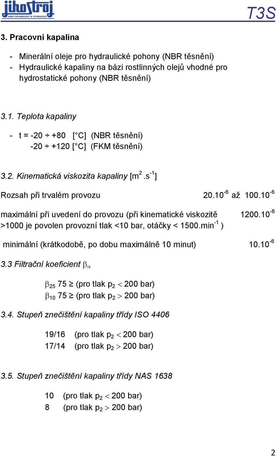 10-6 maximální při uvedení do provozu (při kinematické viskozitě 1200.10-6 >1000 je povolen provozní tlak <10 bar, otáčky < 1500.min -1 ) minimální (krátkodobě, po dobu maximálně 10 minut) 10.10-6 3.