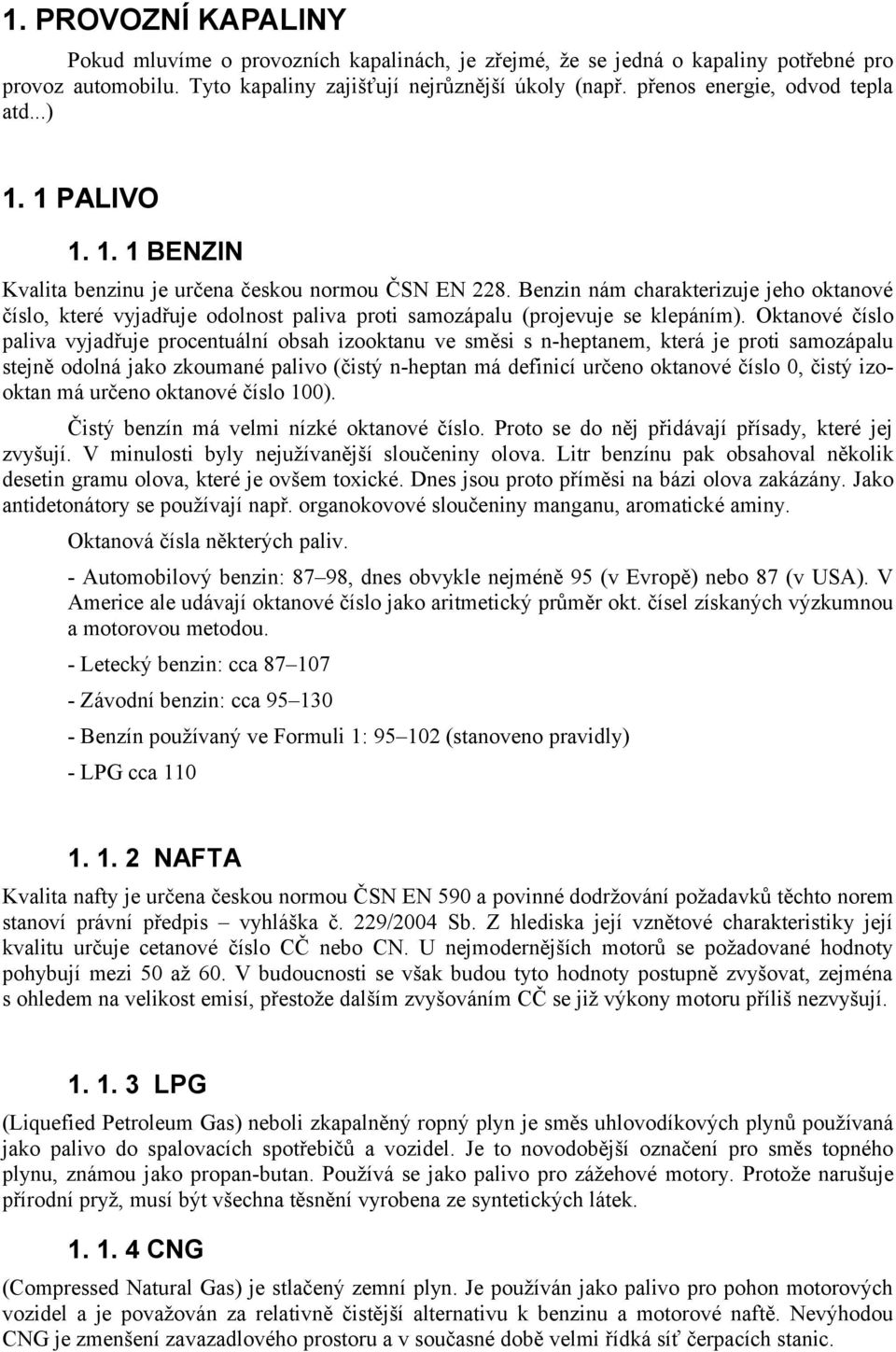 Benzin nám charakterizuje jeho oktanové číslo, které vyjadřuje odolnost paliva proti samozápalu (projevuje se klepáním).