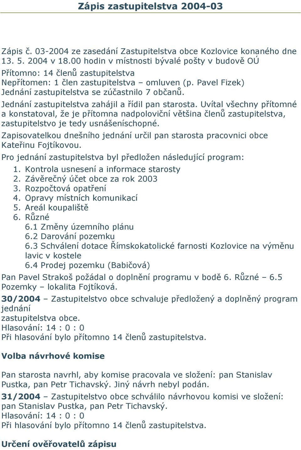 Jednání zastupitelstva zahájil a řídil pan starosta. Uvítal všechny přítomné a konstatoval, že je přítomna nadpoloviční většina členů zastupitelstva, zastupitelstvo je tedy usnášeníschopné.