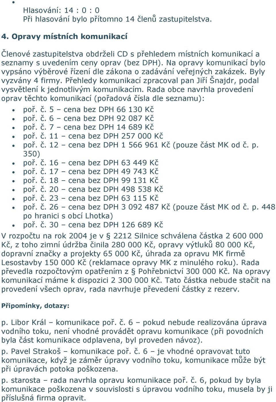 Přehledy komunikací zpracoval pan Jiří Šnajdr, podal vysvětlení k jednotlivým komunikacím. Rada obce navrhla provedení oprav těchto komunikací (pořadová čísla dle seznamu): poř. č. 5 cena bez DPH 66 130 Kč poř.