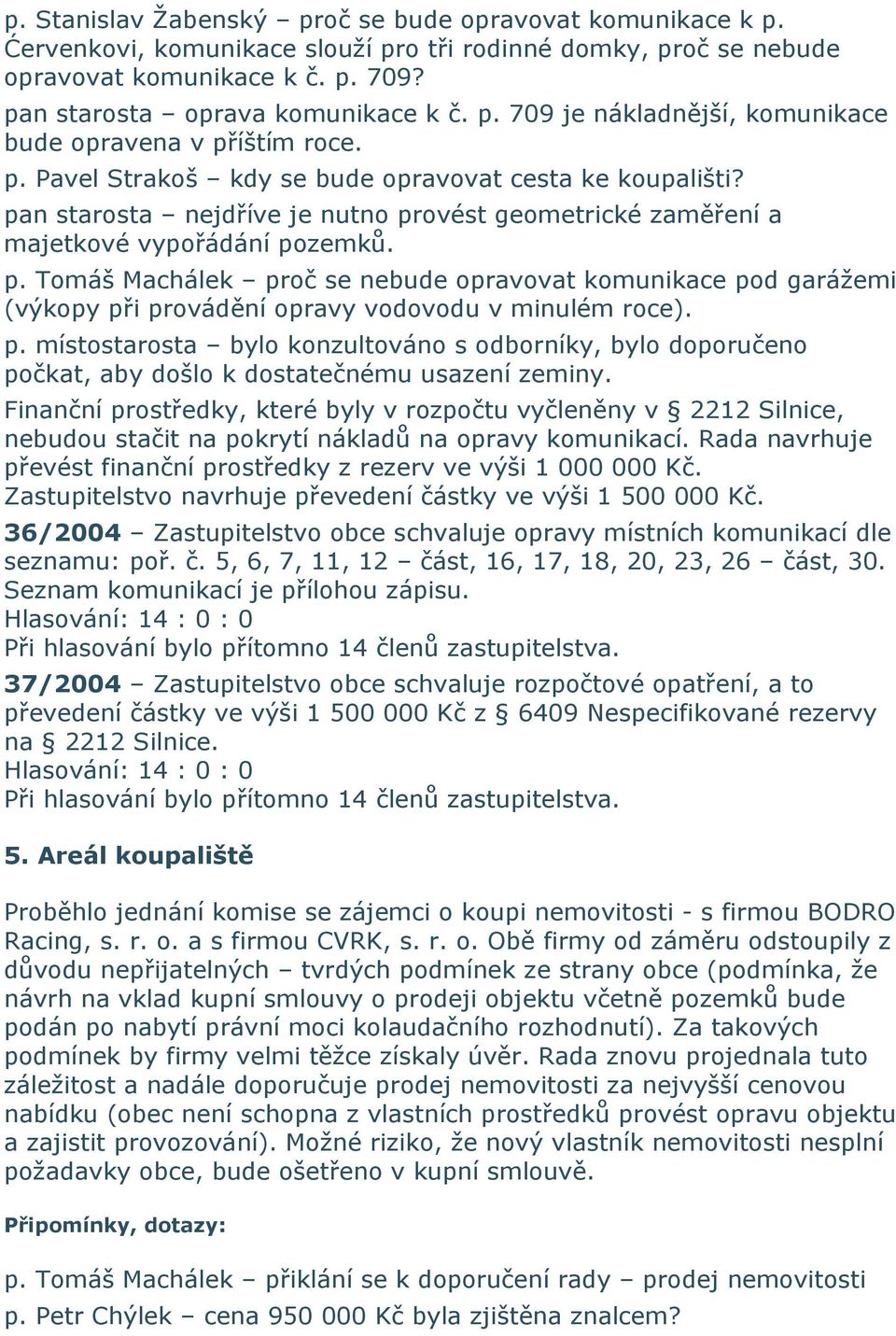 pan starosta nejdříve je nutno provést geometrické zaměření a majetkové vypořádání pozemků. p. Tomáš Machálek proč se nebude opravovat komunikace pod garážemi (výkopy při provádění opravy vodovodu v minulém roce).