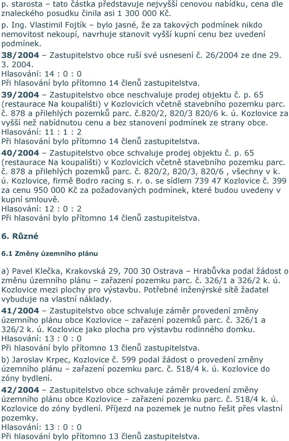 26/2004 ze dne 29. 3. 2004. 39/2004 Zastupitelstvo obce neschvaluje prodej objektu č. p. 65 (restaurace Na koupališti) v Kozlovicích včetně stavebního pozemku parc. č. 878 a přilehlých pozemků parc.