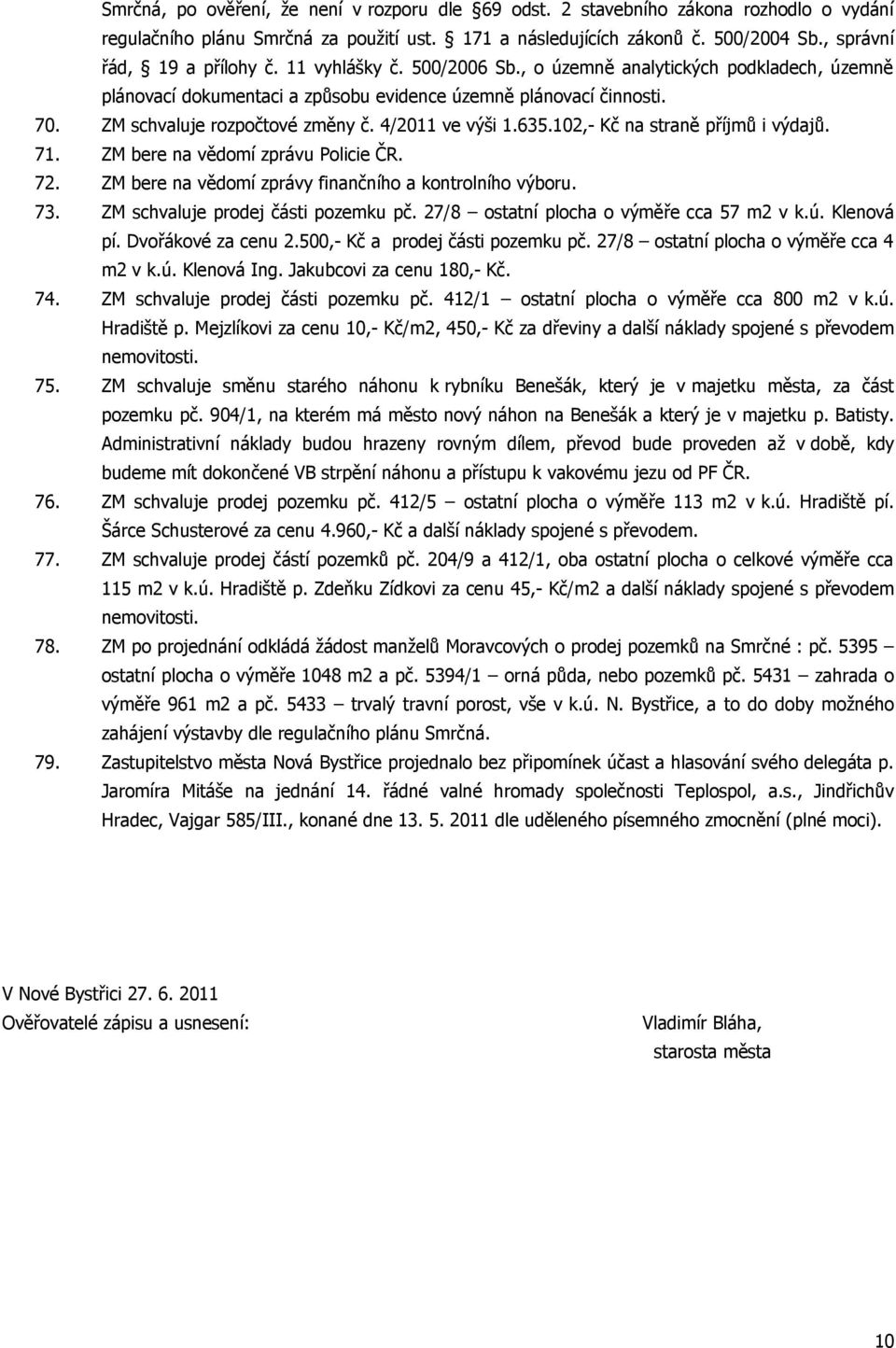 ZM schvaluje rozpočtové změny č. 4/2011 ve výši 1.635.102,- Kč na straně příjmů i výdajů. 71. ZM bere na vědomí zprávu Policie ČR. 72. ZM bere na vědomí zprávy finančního a kontrolního výboru. 73.