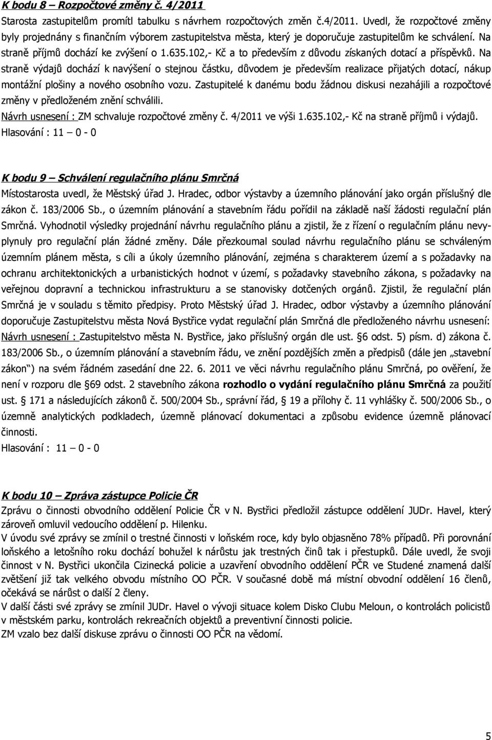 Na straně výdajů dochází k navýšení o stejnou částku, důvodem je především realizace přijatých dotací, nákup montážní plošiny a nového osobního vozu.