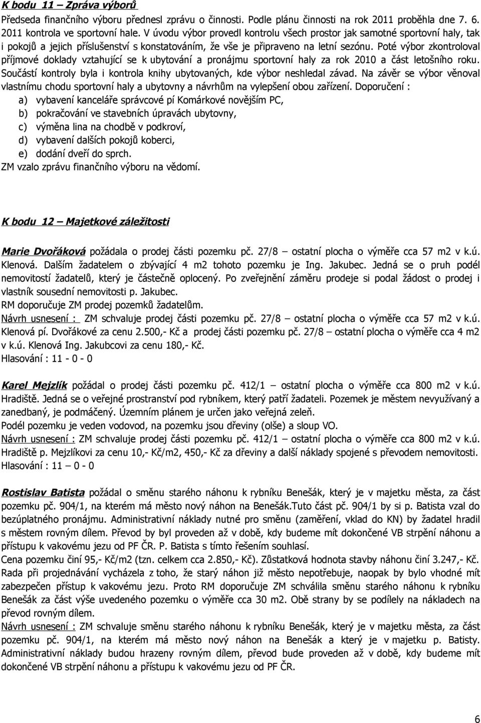 Poté výbor zkontroloval příjmové doklady vztahující se k ubytování a pronájmu sportovní haly za rok 2010 a část letošního roku.