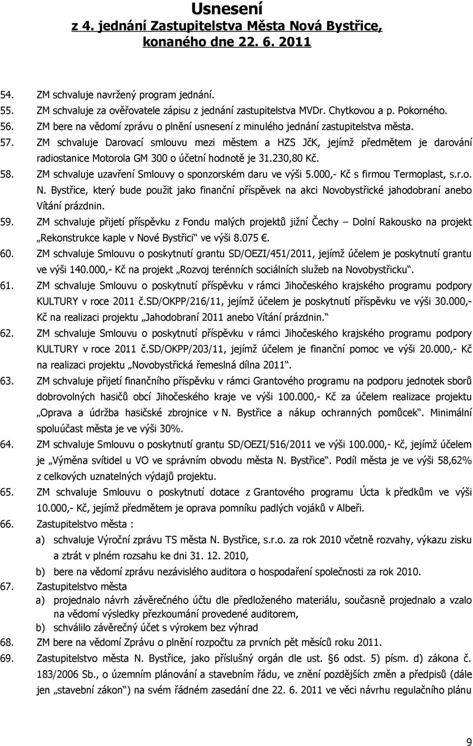 ZM schvaluje Darovací smlouvu mezi městem a HZS JčK, jejímž předmětem je darování radiostanice Motorola GM 300 o účetní hodnotě je 31.230,80 Kč. 58.