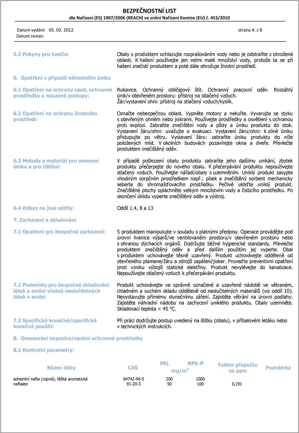 1 Opatření na ochranu osob, ochranné prostředky a nouzové postupy: 6.2 Opatření na ochranu životního prostředí: 6.3 Metody a materiál pro omezení úniku a pro čištění: Rukavice.