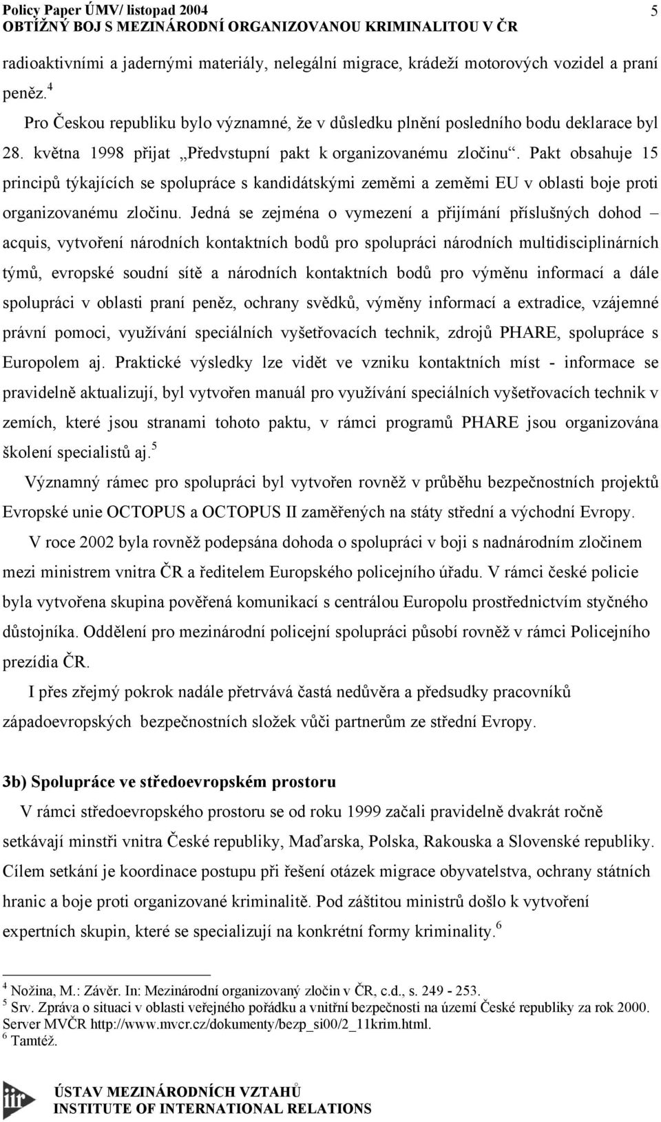 Jedná se zejména o vymezení a přijímání příslušných dohod acquis, vytvoření národních kontaktních bodů pro spolupráci národních multidisciplinárních týmů, evropské soudní sítě a národních kontaktních