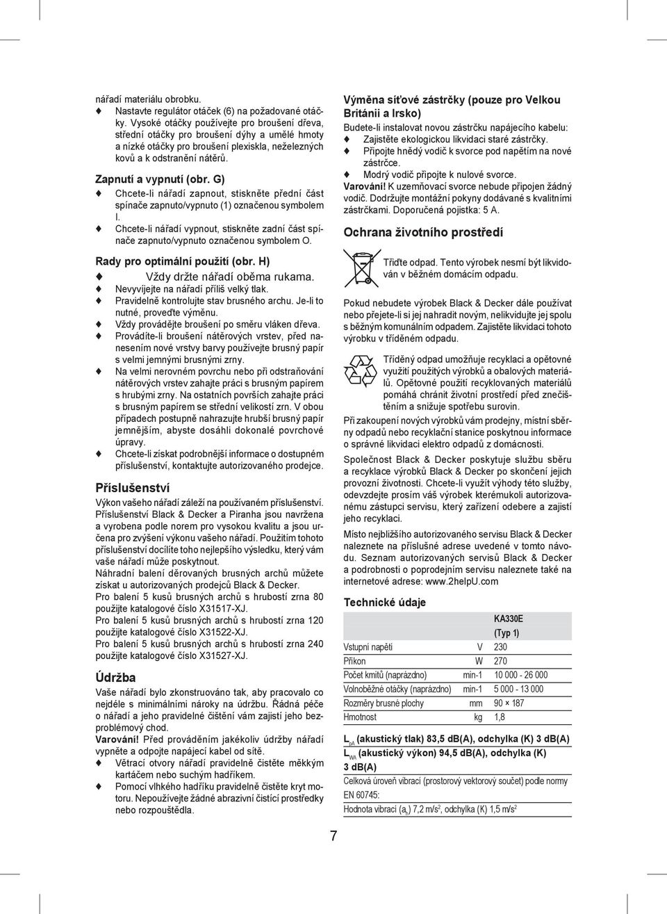 G) Chcete-li nářadí zapnout, stiskněte přední část spínače zapnuto/vypnuto (1) označenou symbolem I. Chcete-li nářadí vypnout, stiskněte zadní část spínače zapnuto/vypnuto označenou symbolem O.