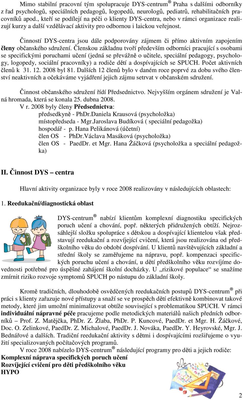 Činností DYS-centra jsou dále podporovány zájmem či přímo aktivním zapojením členy občanského sdružení.