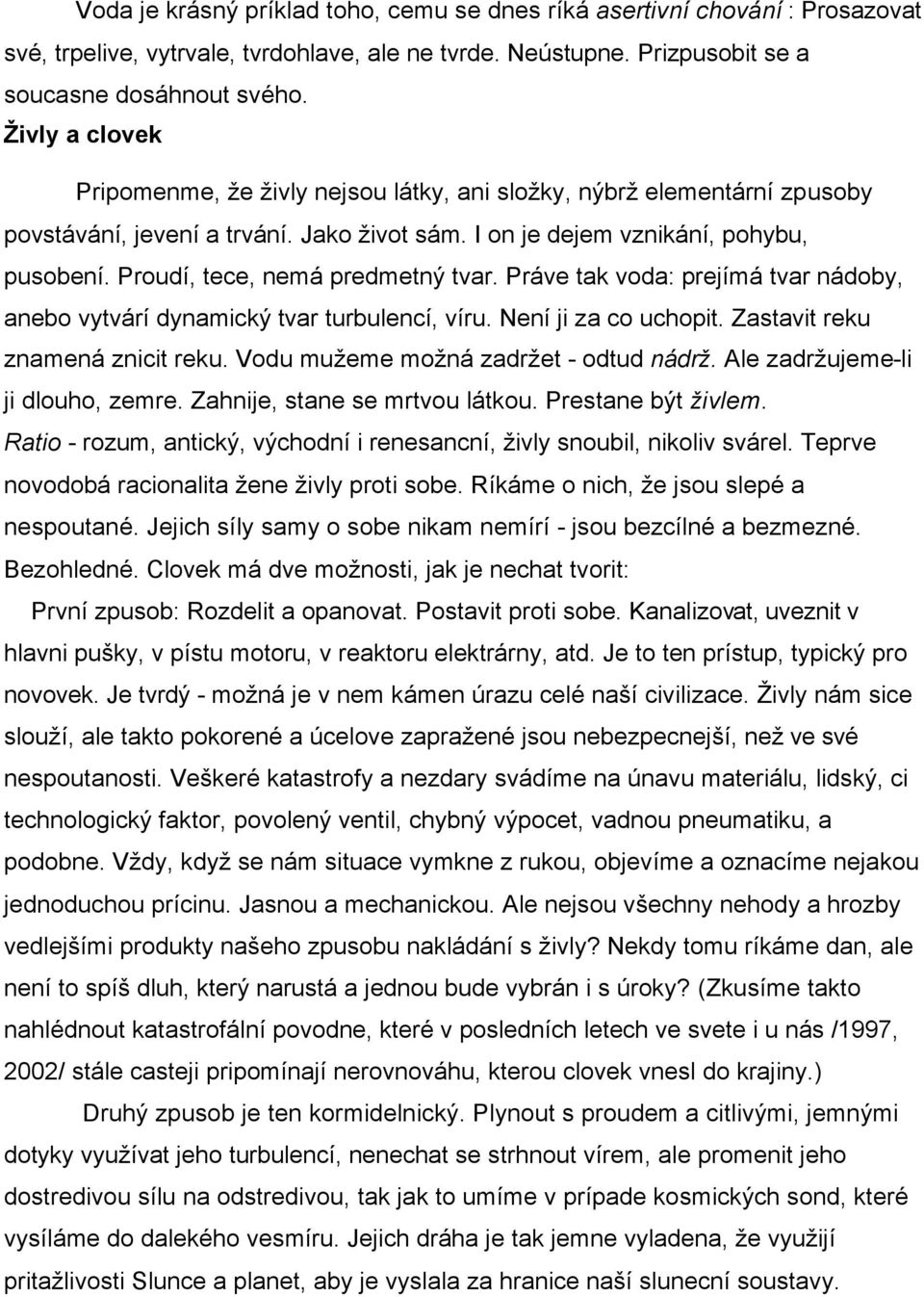 Proudí, tece, nemá predmetný tvar. Práve tak voda: prejímá tvar nádoby, anebo vytvárí dynamický tvar turbulencí, víru. Není ji za co uchopit. Zastavit reku znamená znicit reku.