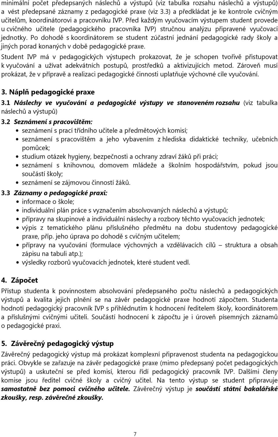 Před každým vyučovacím výstupem student provede u cvičného učitele (pedagogického pracovníka IVP) stručnou analýzu připravené vyučovací jednotky.