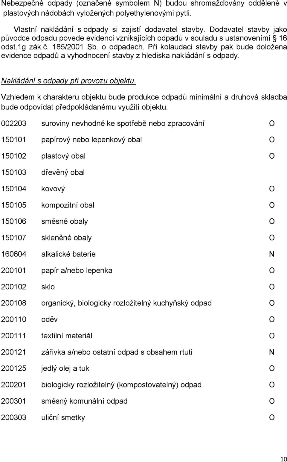 Při kolaudaci stavby pak bude doložena evidence odpadů a vyhodnocení stavby z hlediska nakládání s odpady. Nakládání s odpady při provozu objektu.