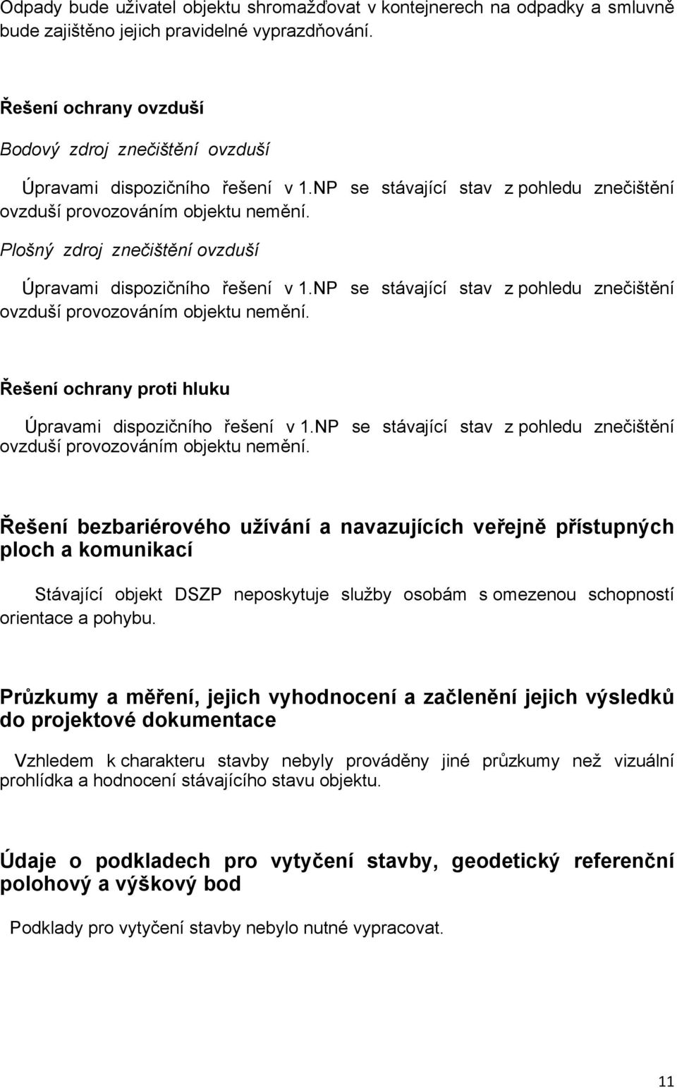 Plošný zdroj znečištění ovzduší Úpravami dispozičního řešení v 1.NP se stávající stav z pohledu znečištění ovzduší provozováním objektu nemění.