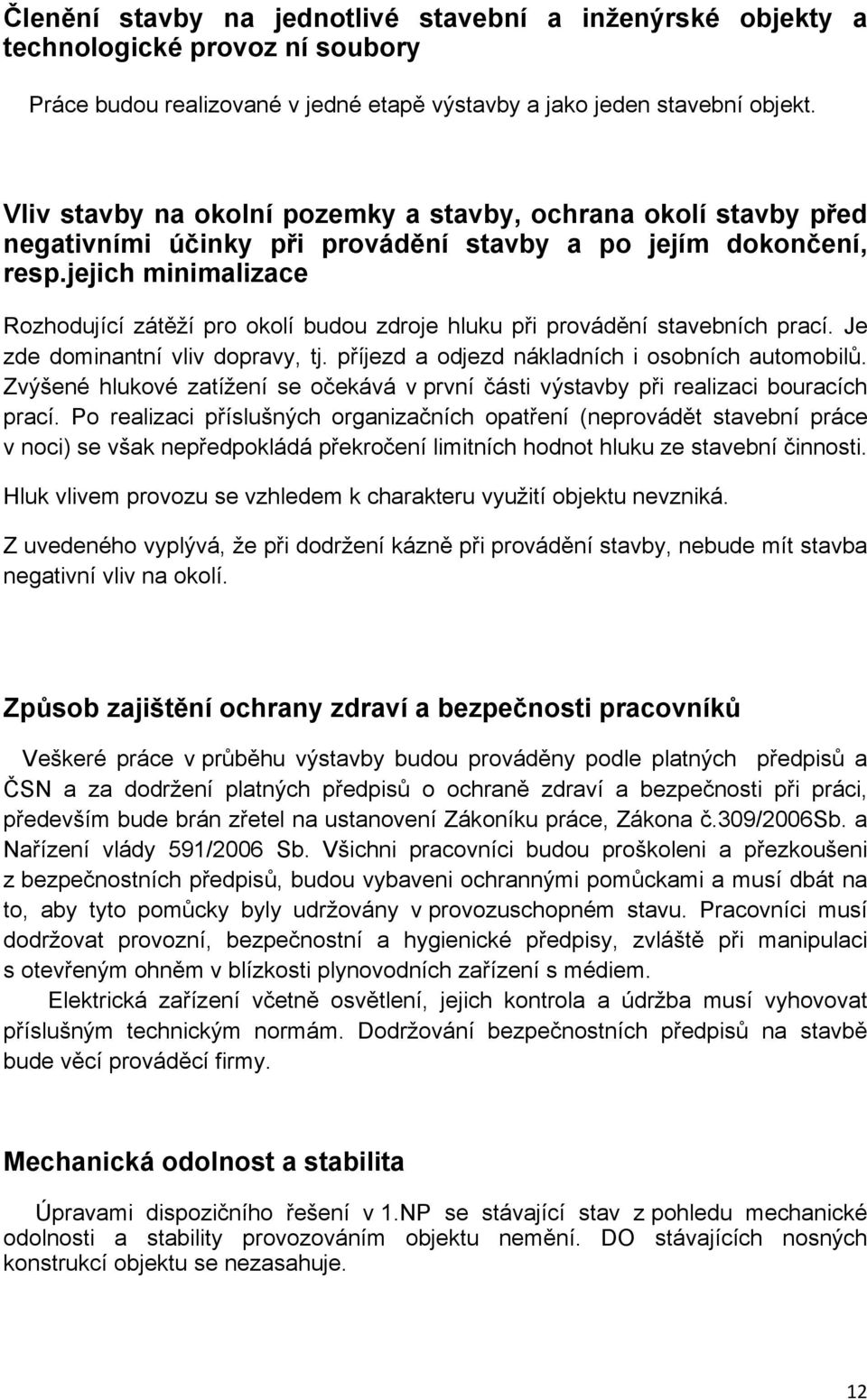 jejich minimalizace Rozhodující zátěží pro okolí budou zdroje hluku při provádění stavebních prací. Je zde dominantní vliv dopravy, tj. příjezd a odjezd nákladních i osobních automobilů.