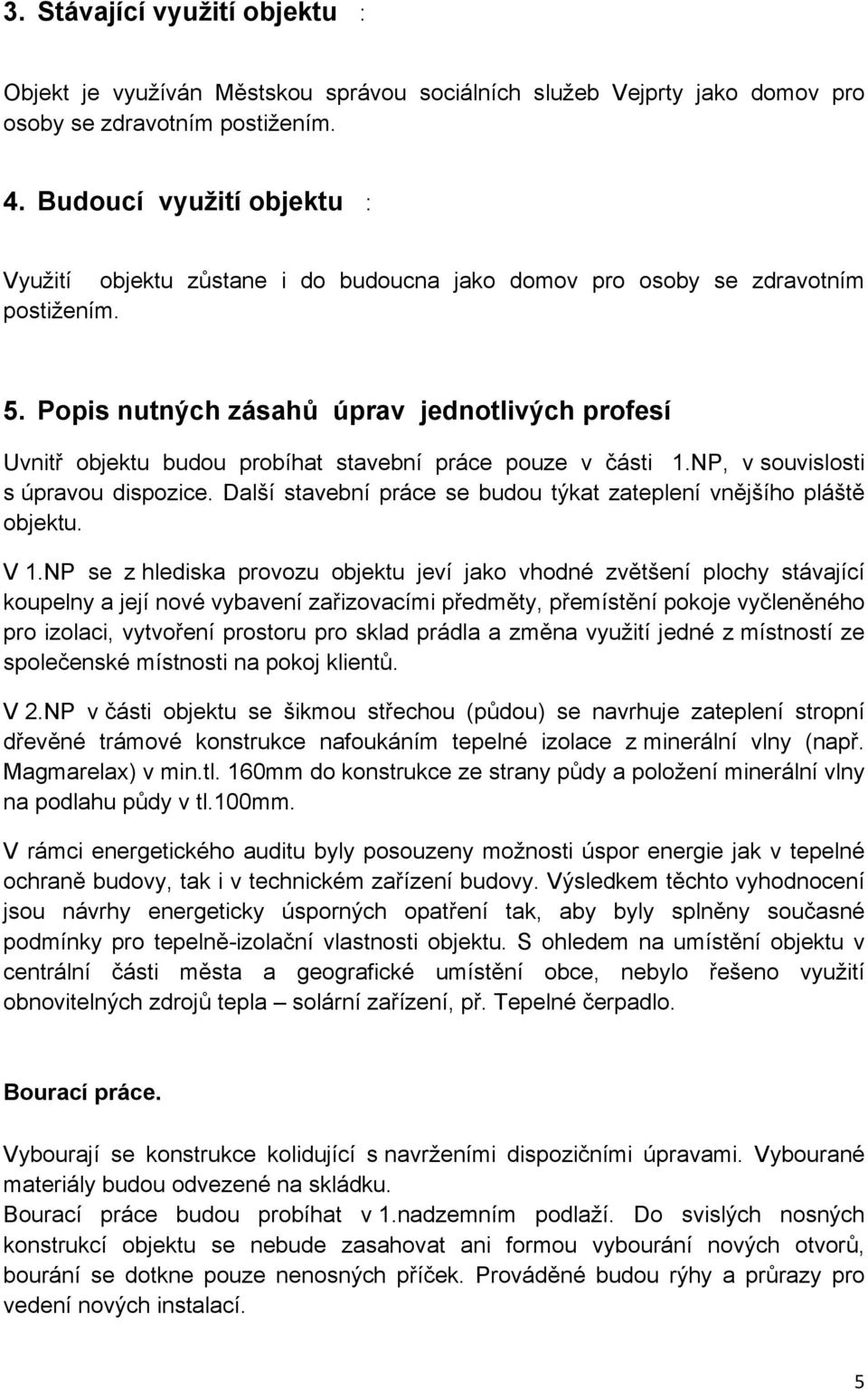 Popis nutných zásahů úprav jednotlivých profesí Uvnitř objektu budou probíhat stavební práce pouze v části 1.NP, v souvislosti s úpravou dispozice.