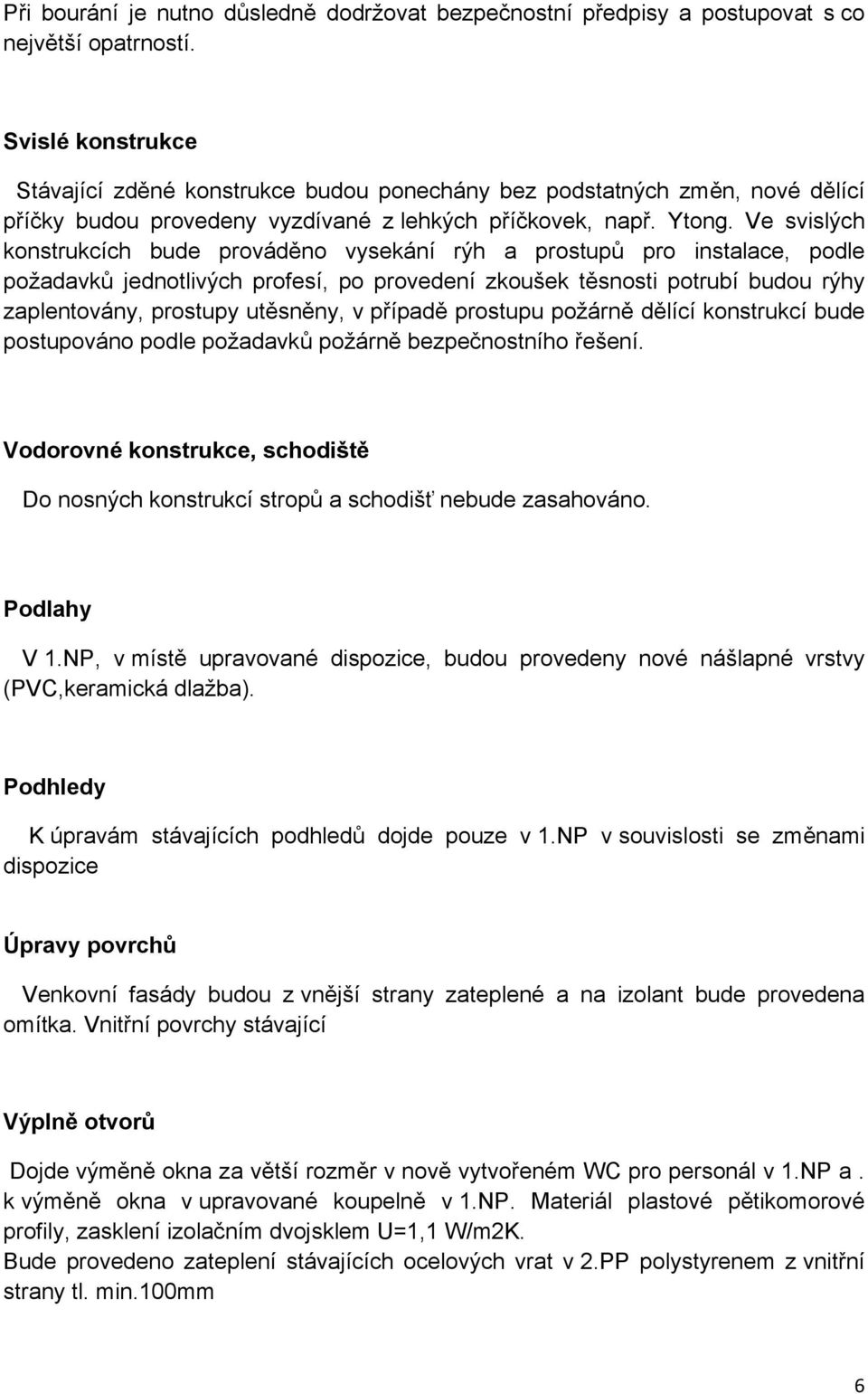 Ve svislých konstrukcích bude prováděno vysekání rýh a prostupů pro instalace, podle požadavků jednotlivých profesí, po provedení zkoušek těsnosti potrubí budou rýhy zaplentovány, prostupy utěsněny,