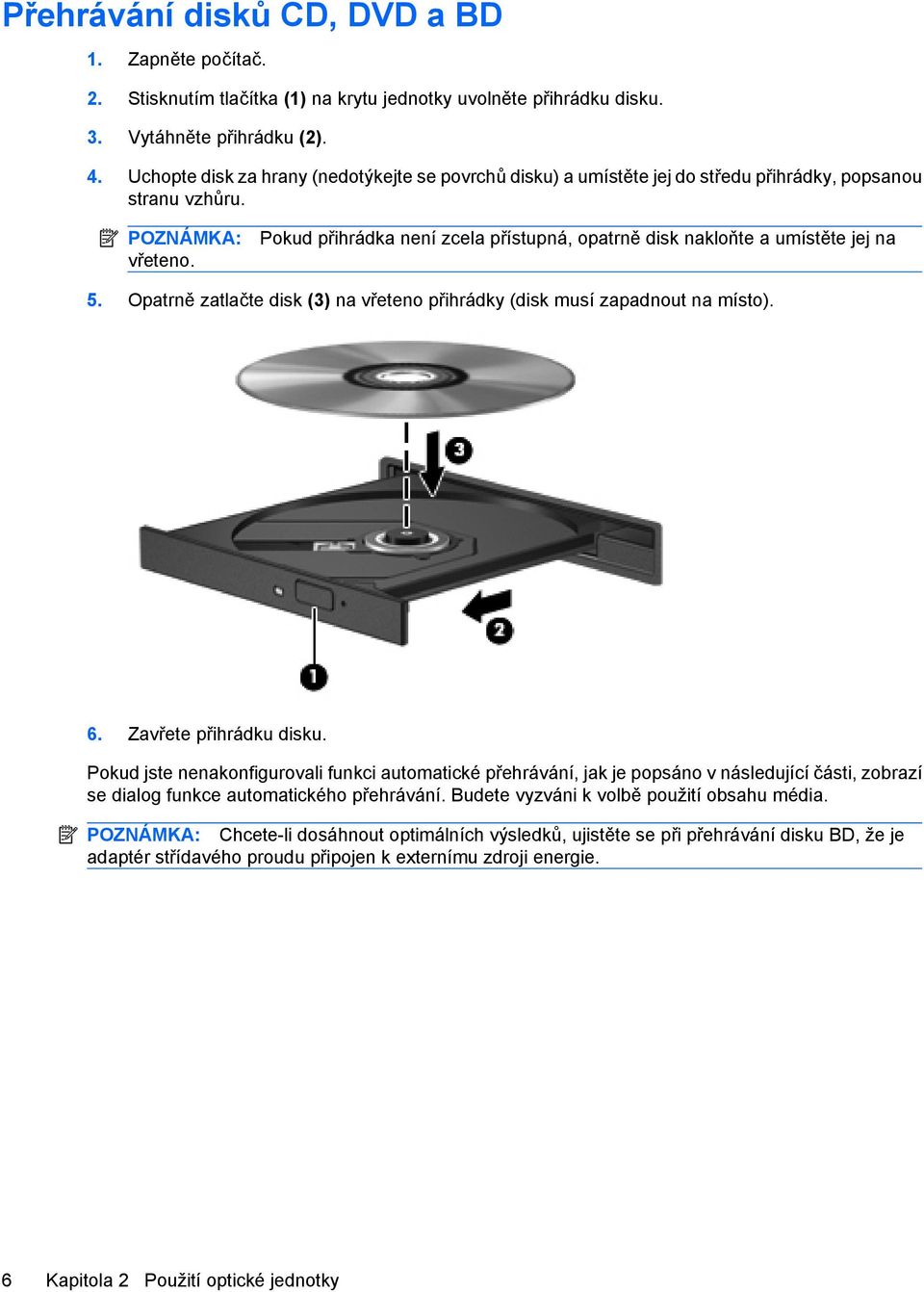 Pokud přihrádka není zcela přístupná, opatrně disk nakloňte a umístěte jej na 5. Opatrně zatlačte disk (3) na vřeteno přihrádky (disk musí zapadnout na místo). 6. Zavřete přihrádku disku.