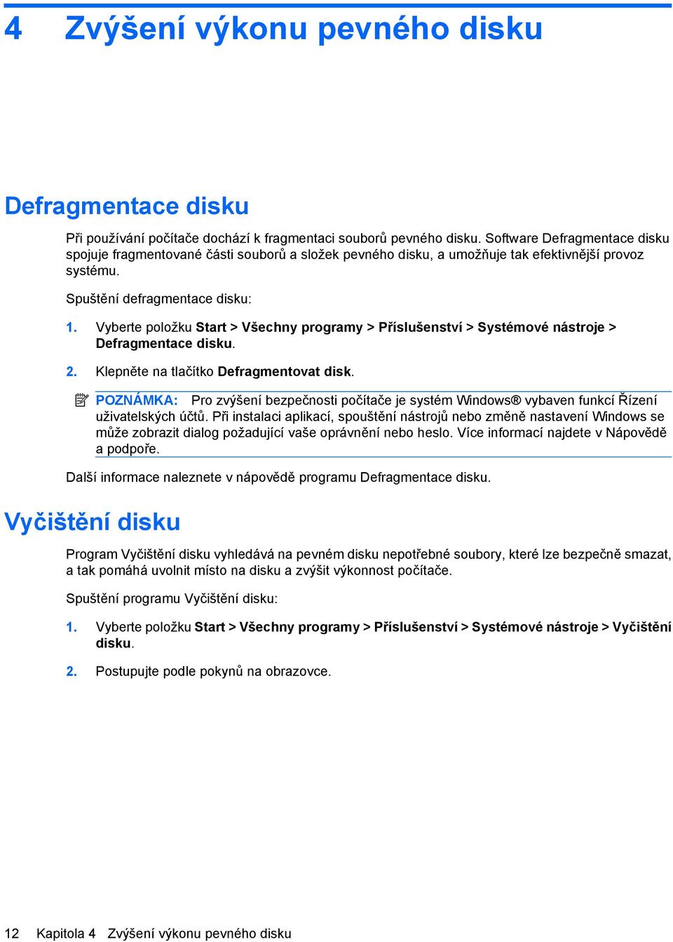 Vyberte položku Start > Všechny programy > Příslušenství > Systémové nástroje > Defragmentace disku. 2. Klepněte na tlačítko Defragmentovat disk.