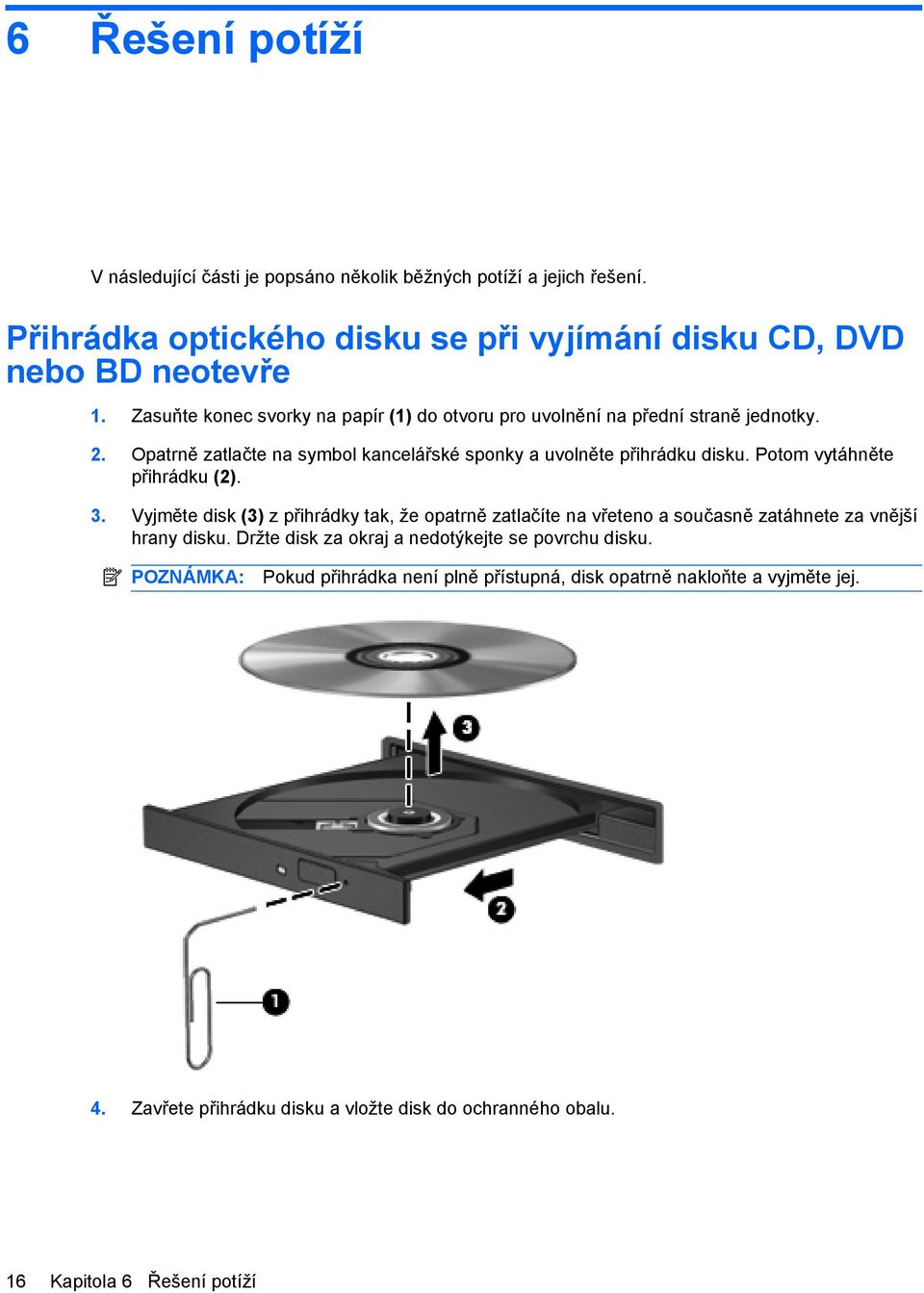 Potom vytáhněte přihrádku (2). 3. Vyjměte disk (3) z přihrádky tak, že opatrně zatlačíte na vřeteno a současně zatáhnete za vnější hrany disku.