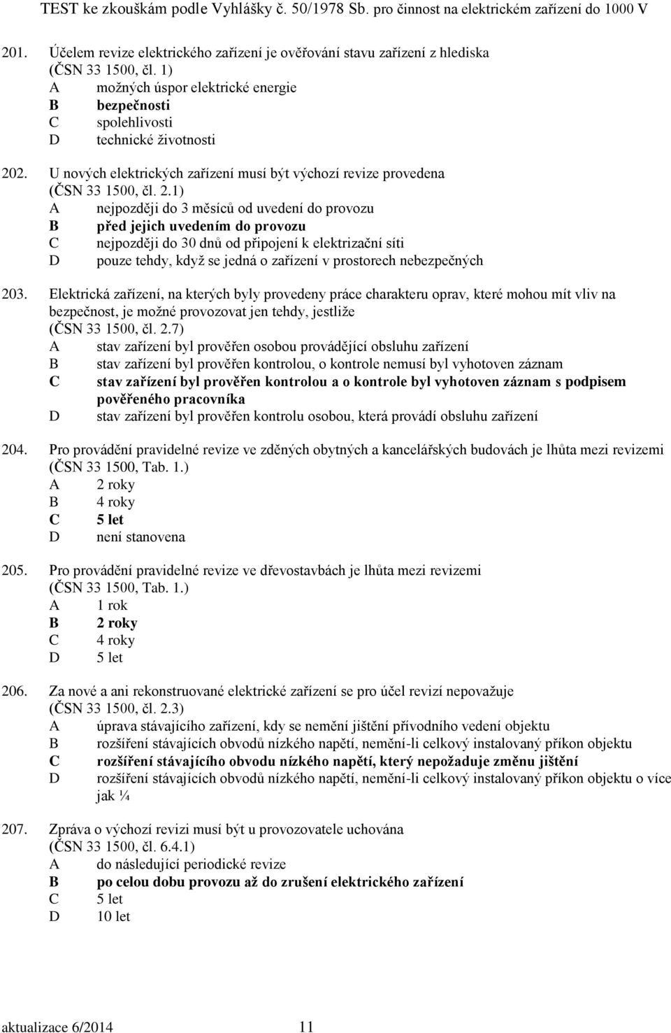 1) A nejpozději do 3 měsíců od uvedení do provozu B před jejich uvedením do provozu C nejpozději do 30 dnů od připojení k elektrizační síti D pouze tehdy, když se jedná o zařízení v prostorech