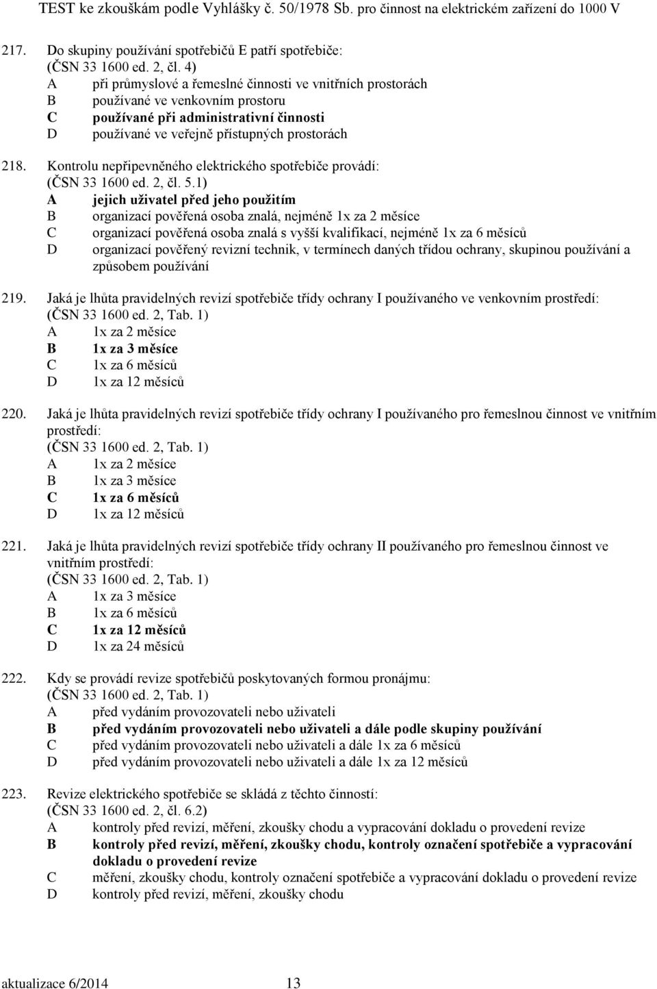 Kontrolu nepřipevněného elektrického spotřebiče provádí: (ČSN 33 1600 ed. 2, čl. 5.