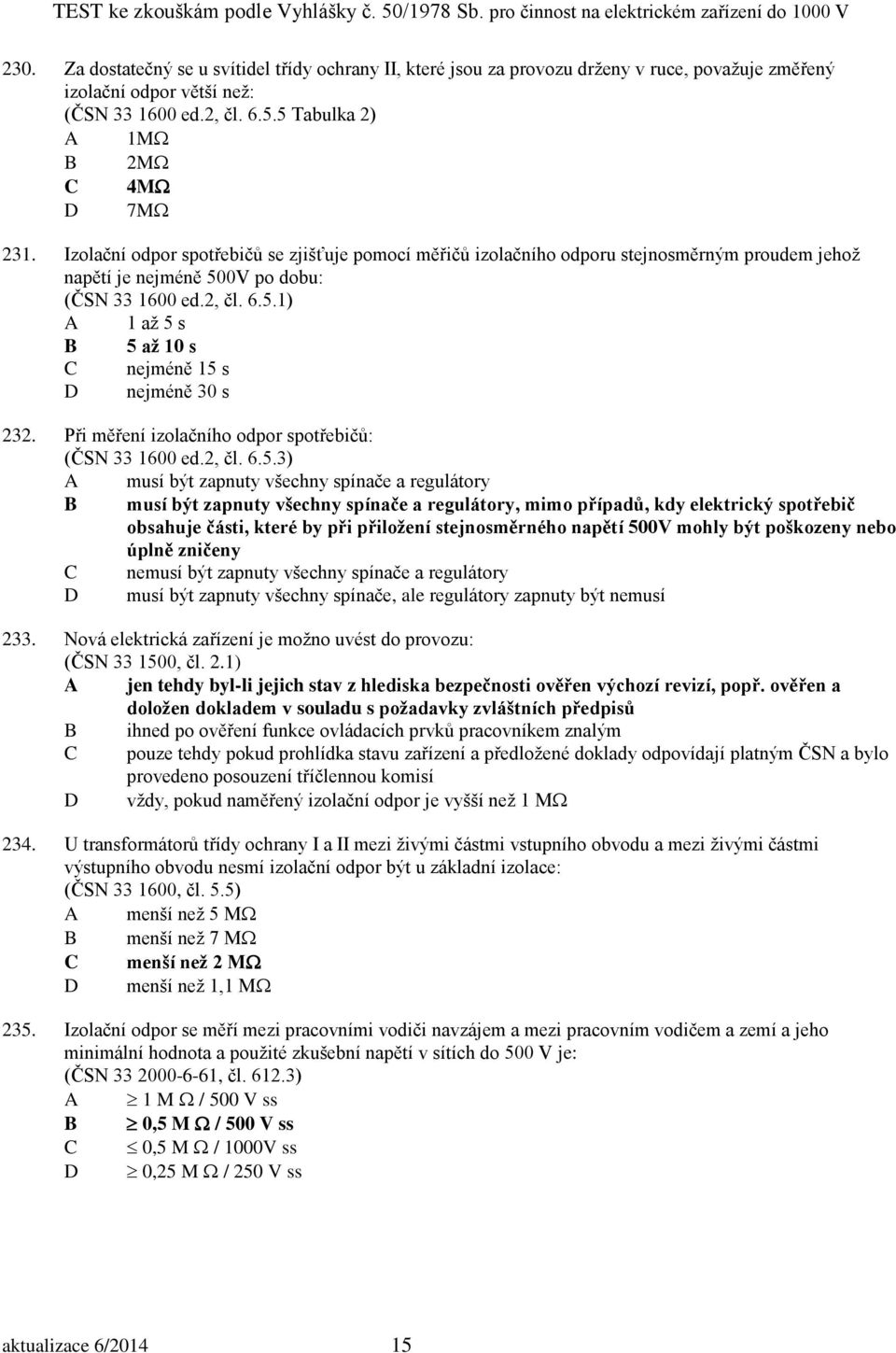 Při měření izolačního odpor spotřebičů: (ČSN 33 1600 ed.2, čl. 6.5.