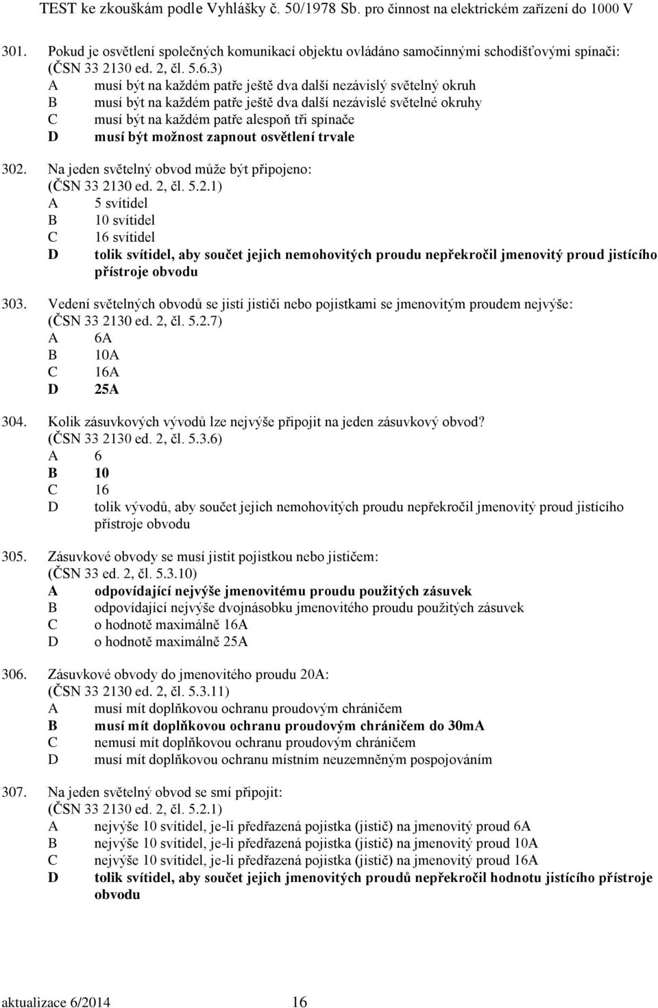 možnost zapnout osvětlení trvale 302. Na jeden světelný obvod může být připojeno: (ČSN 33 2130 ed. 2, čl. 5.2.1) A 5 svítidel B 10 svítidel C 16 svítidel D tolik svítidel, aby součet jejich nemohovitých proudu nepřekročil jmenovitý proud jistícího přístroje obvodu 303.