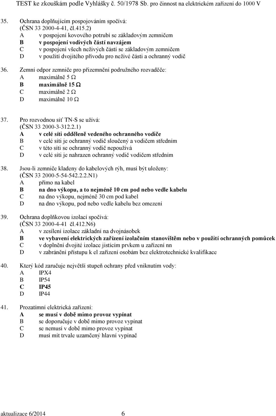 a ochranný vodič 36. Zemní odpor zemniče pro přizemnění podružného rozvaděče: A maximálně 5 B maximálně 15 C maximálně 2 