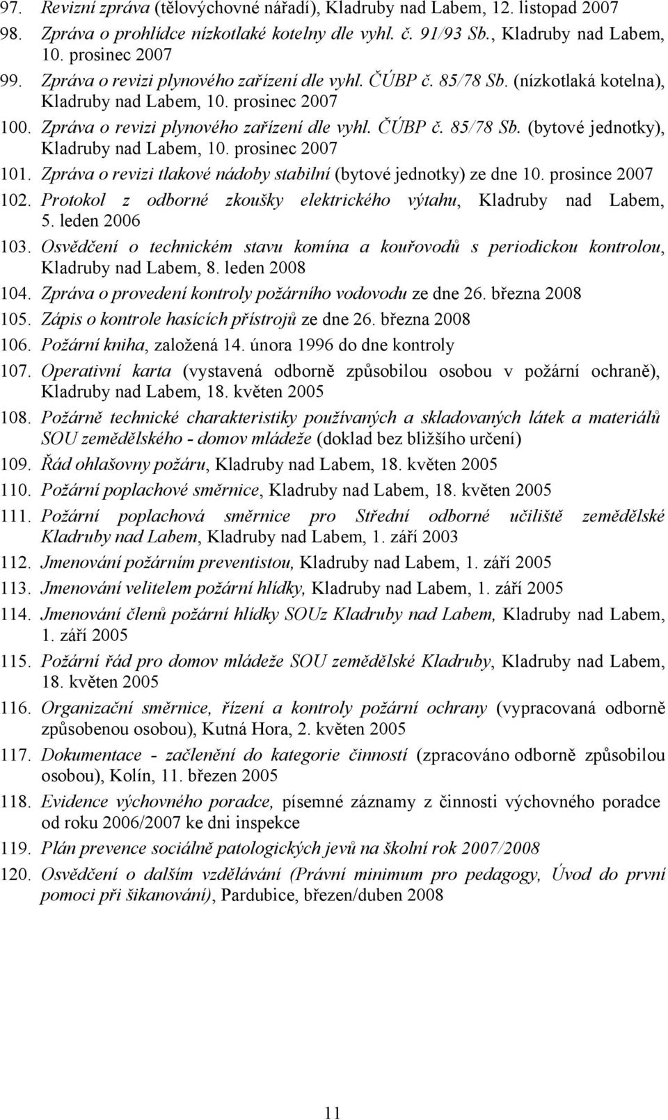 prosinec 2007 101. Zpráva o revizi tlakové nádoby stabilní (bytové jednotky) ze dne 10. prosince 2007 102. Protokol z odborné zkoušky elektrického výtahu, Kladruby nad Labem, 5. leden 2006 103.